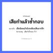 คำพังเพย: เสียกำแล้วซ้ำกอบ หมายถึงอะไร?, หมายถึง เสียน้อยแล้วยังจะต้องเสียมากอีก หมายเหตุ เสียกำซ้ำกอบ ก็ว่า