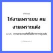 คำพังเพย: ไก่งามเพราะขน คนงามเพราะแต่ง หมายถึงอะไร?, หมายถึง ความสวยงามเกิดขึ้นได้จากการปรุงแต่ง อวัยวะ ขน คำนาม คน สัตว์ ไก่