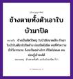 คำพังเพย: ช้างตายทั้งตัวเอาใบบัวมาปิด หมายถึงอะไร?, หมายถึง คนที่ทำความชั่วไว้มากมาย ถึงจะปิดอย่างไร ๆ ก็ปิดไม่หมด คนย่อมรู้เข้าจนได้ ที่มา ช้างเป็นสัตว์ใหญ่ ใบบัวมีขนาดเล็ก ถ้าเอาใบบัวใบเดียวไปปิดช้าง ย่อมปิดไม่มิด หมายเหตุ ช้างตายทั้งตัว เอาใบบัวมาปิด ก็ว่า คำกริยา ตาย คำนาม คน สัตว์ ช้าง อวัยวะ ตัว