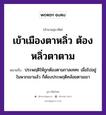 คำพังเพย: เข้าเมืองตาหลิ่ว ต้องหลิ่วตาตาม หมายถึงอะไร?, หมายถึง ประพฤติให้ถูกต้องตามกาลเทศะ เมื่อไปอยู่ในพวกเขาแล้ว ก็ต้องประพฤติคล้อยตามเขา อวัยวะ ตา คำกริยา เท