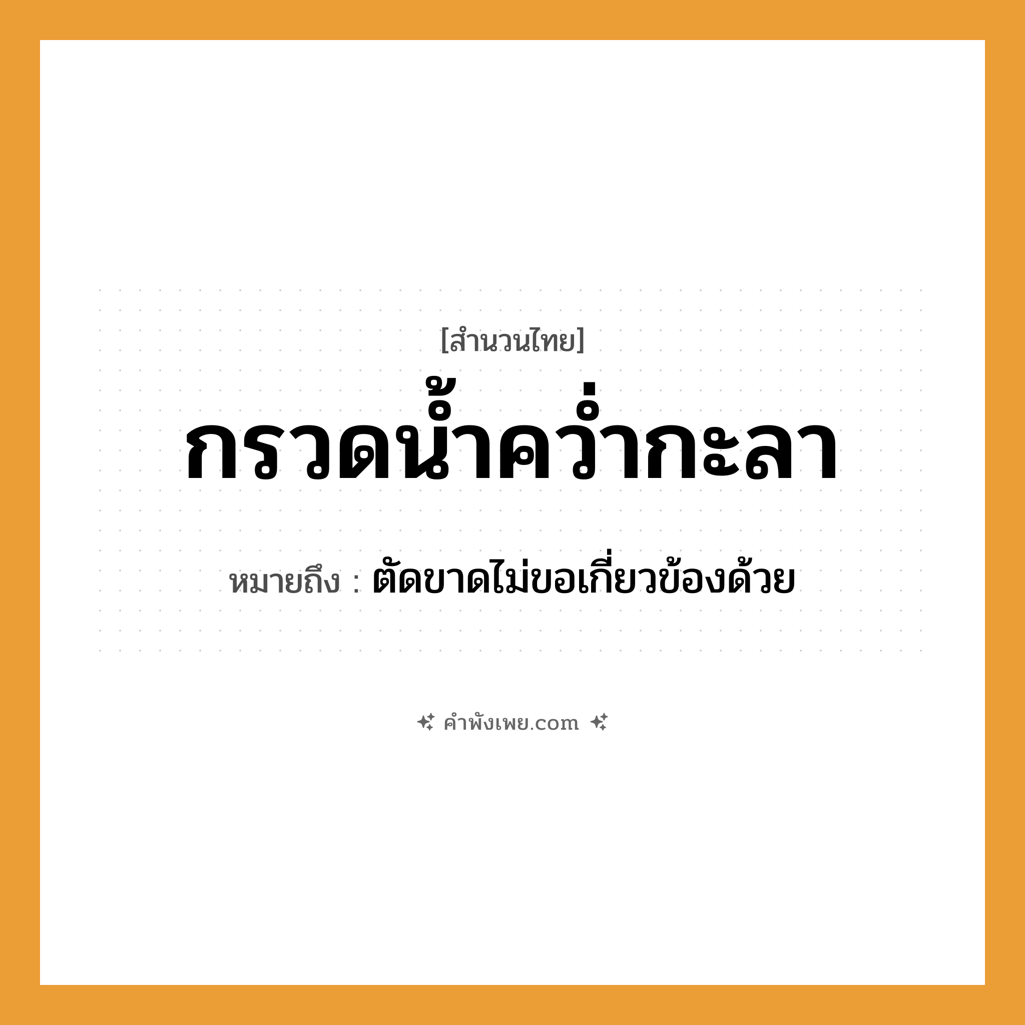 คำพังเพย: กรวดน้ำคว่ำกะลา หมายถึงอะไร?, หมายถึง ตัดขาดไม่ขอเกี่ยวข้องด้วย กริยา กรวด, คว่ำ สิ่งของ น้ำ, กะลา พิธีกรรม การกรวดน้ำ หมวด สำนวนไทย