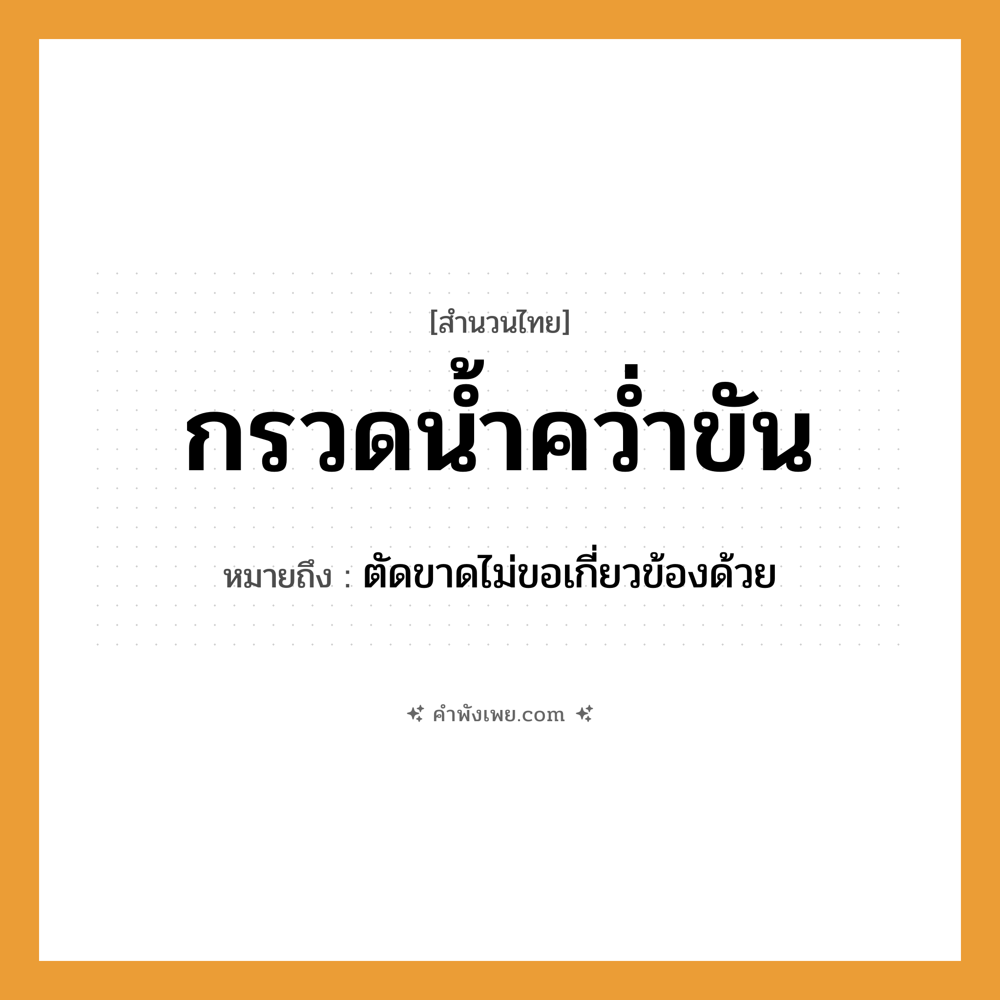 คำพังเพย: กรวดน้ำคว่ำขัน หมายถึงอะไร?, หมายถึง ตัดขาดไม่ขอเกี่ยวข้องด้วย คำกริยา กรวด, คว่ำ สิ่งของ ขัน, น้ำ ธรรมชาติ น้ำ หมวด สำนวนไทย