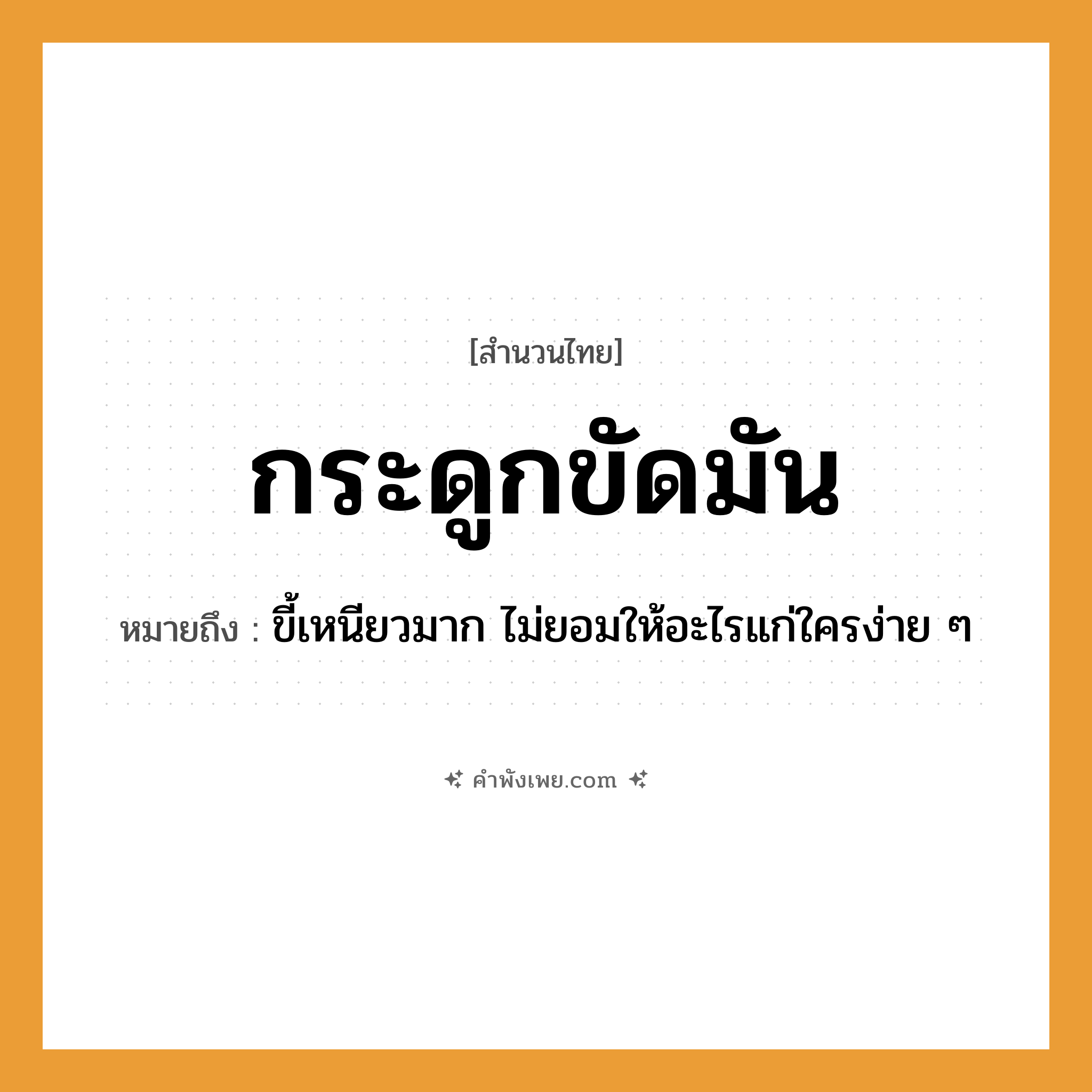 คำพังเพย: กระดูกขัดมัน หมายถึงอะไร?, หมายถึง ขี้เหนียวมาก ไม่ยอมให้อะไรแก่ใครง่าย ๆ คำกริยา ขัด ร่างกาย กระดูก ลักษณะ มัน หมวด สำนวนไทย