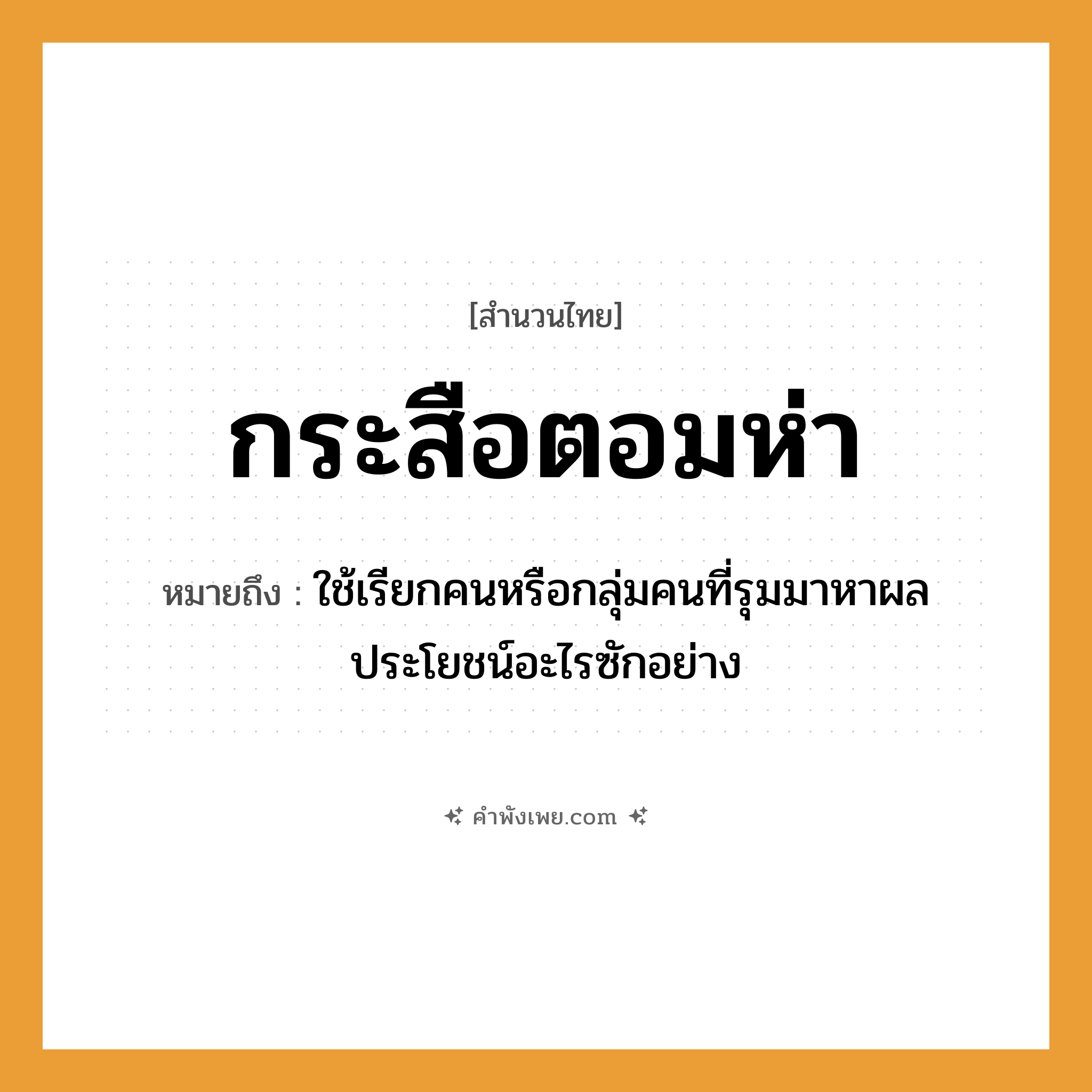 คำพังเพย: กระสือตอมห่า หมายถึงอะไร?, หมายถึง ใช้เรียกคนหรือกลุ่มคนที่รุมมาหาผลประโยชน์อะไรซักอย่าง คำนาม คน