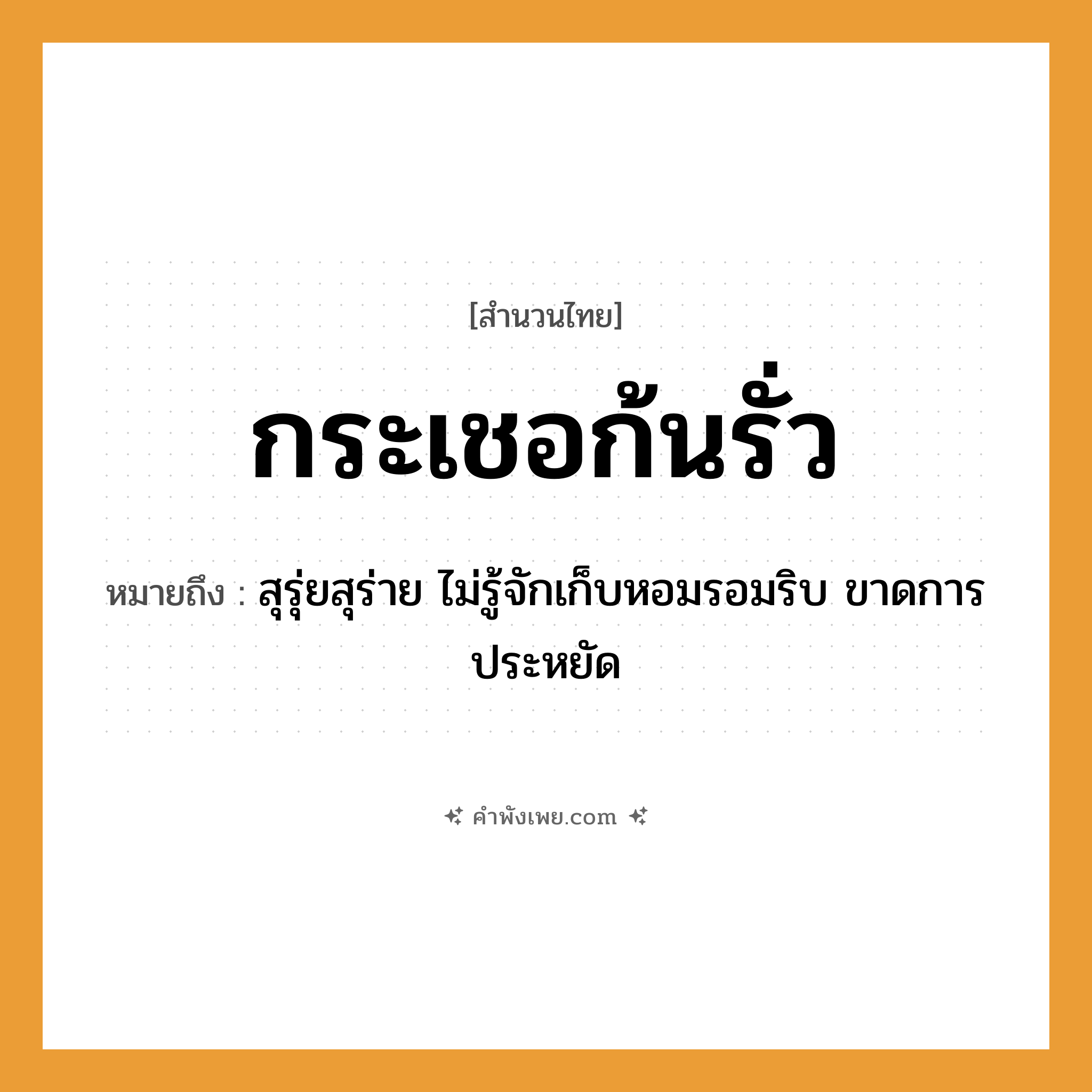 คำพังเพย: กระเชอก้นรั่ว หมายถึงอะไร?, หมายถึง สุรุ่ยสุร่าย ไม่รู้จักเก็บหอมรอมริบ ขาดการประหยัด คำนาม ก้น ลักษณะ รั่ว สิ่งของ กระเชอ หมวด สำนวนไทย