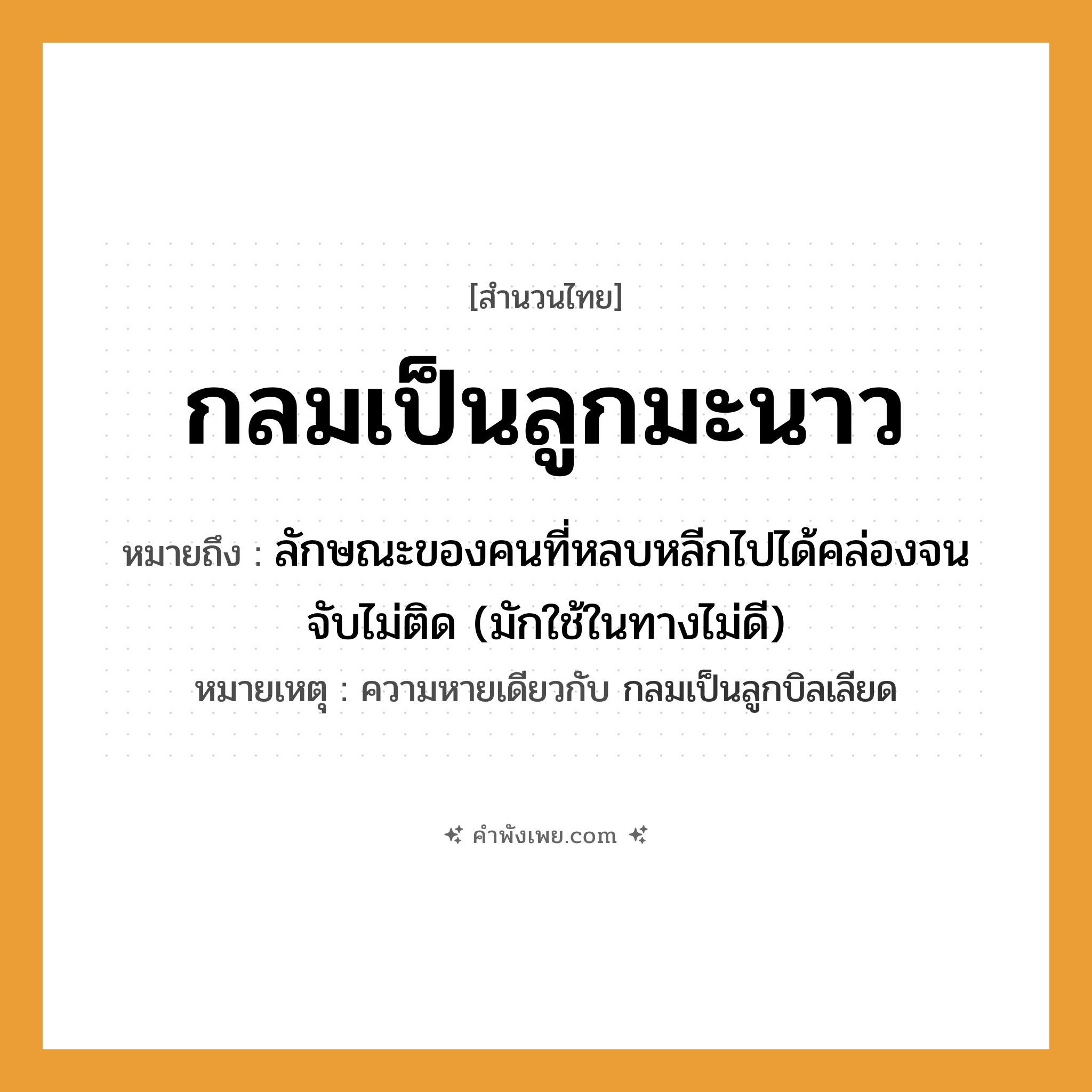 คำพังเพย: กลมเป็นลูกมะนาว หมายถึงอะไร?, หมายถึง ลักษณะของคนที่หลบหลีกไปได้คล่องจนจับไม่ติด (มักใช้ในทางไม่ดี) หมายเหตุ ความหายเดียวกับ กลมเป็นลูกบิลเลียด อาหาร มะนาว คำกริยา พูดจา คำคุณศัพท์ กลม หมวด สำนวนไทย