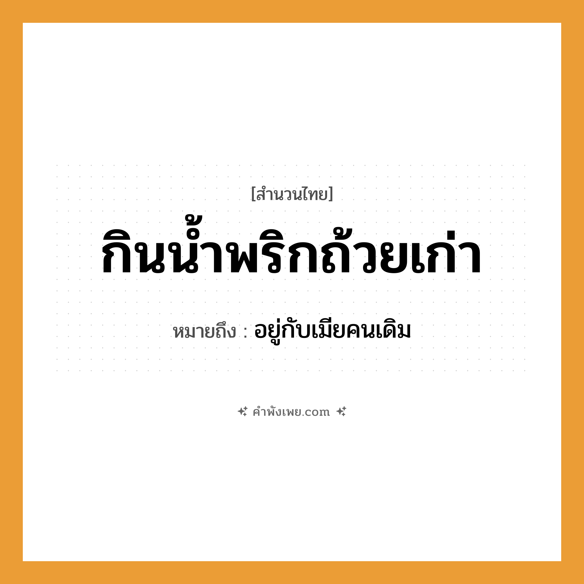 คำพังเพย: กินน้ำพริกถ้วยเก่า หมายถึงอะไร?, หมายถึง อยู่กับเมียคนเดิม สิ่งของ ถ้วย อาหาร น้ำพริก คำกริยา กิน หมวด สำนวนไทย