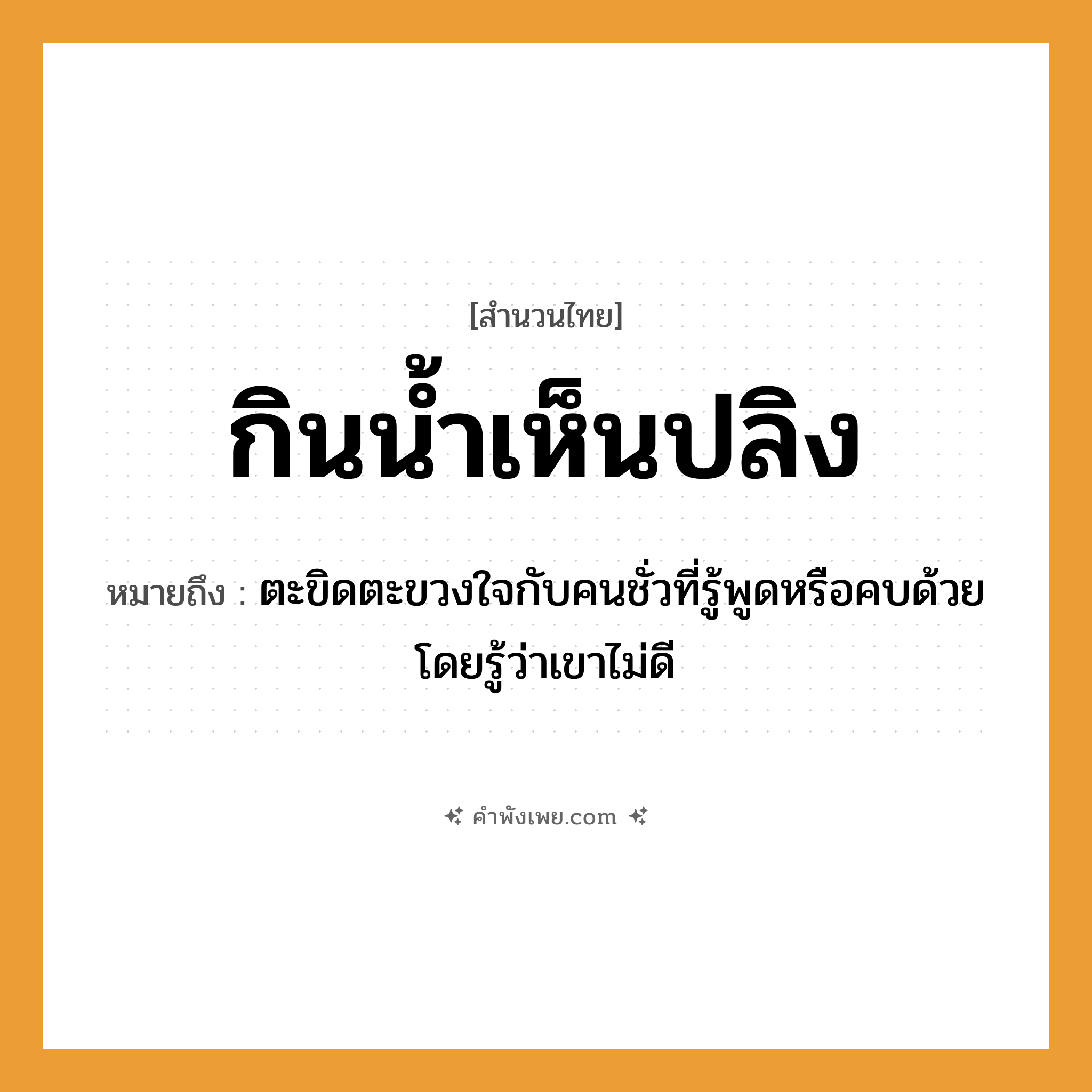 คำพังเพย: กินน้ำเห็นปลิง หมายถึงอะไร?, หมายถึง ตะขิดตะขวงใจกับคนชั่วที่รู้พูดหรือคบด้วยโดยรู้ว่าเขาไม่ดี ธรรมชาติ น้ำ สัตว์ ปลิง คำกริยา กิน, เห็น หมวด สำนวนไทย