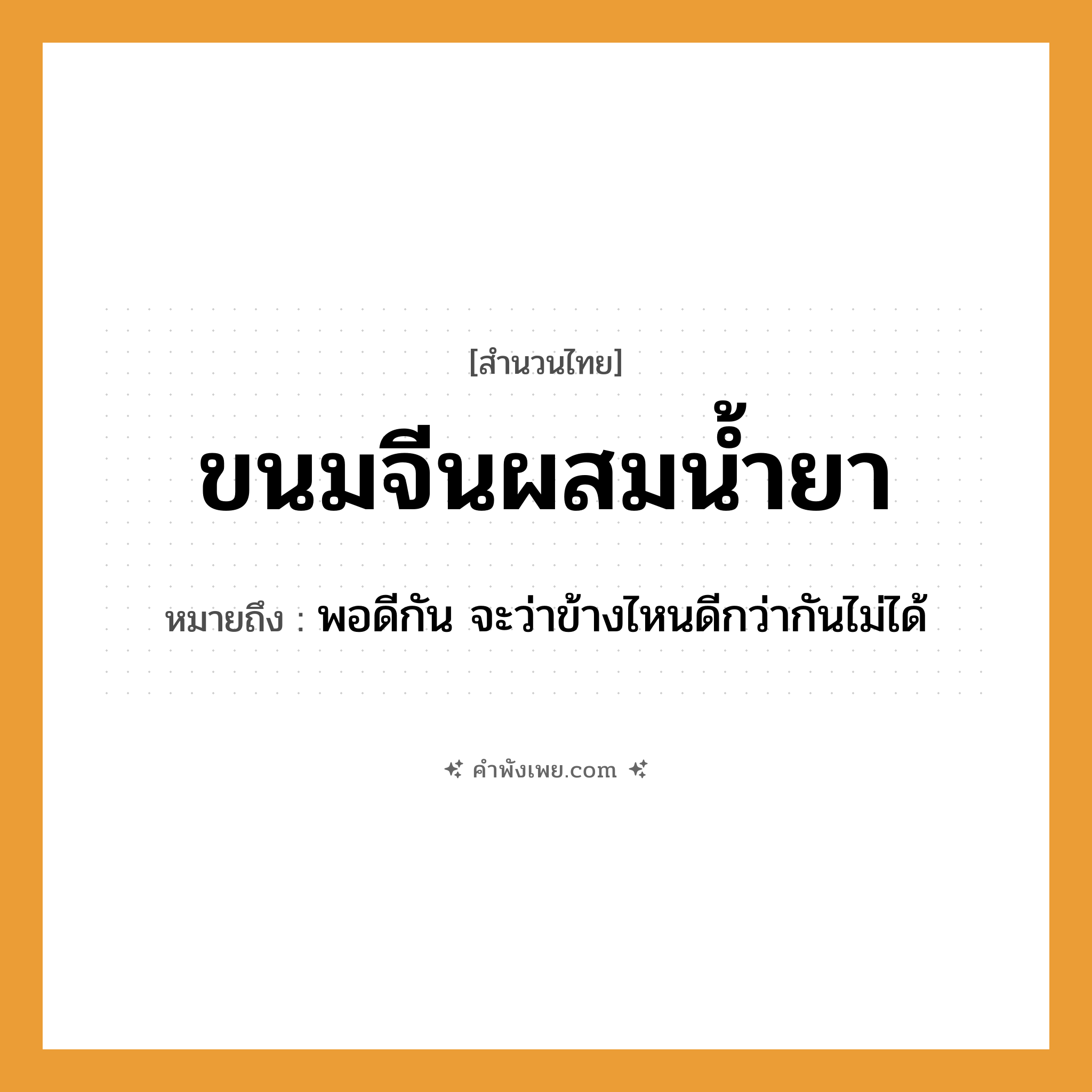 คำพังเพย: ขนมจีนผสมน้ำยา หมายถึงอะไร?, หมายถึง พอดีกัน จะว่าข้างไหนดีกว่ากันไม่ได้ อาหาร ขนมจีน, น้ำยา คำกริยา ผสม หมวด สำนวนไทย