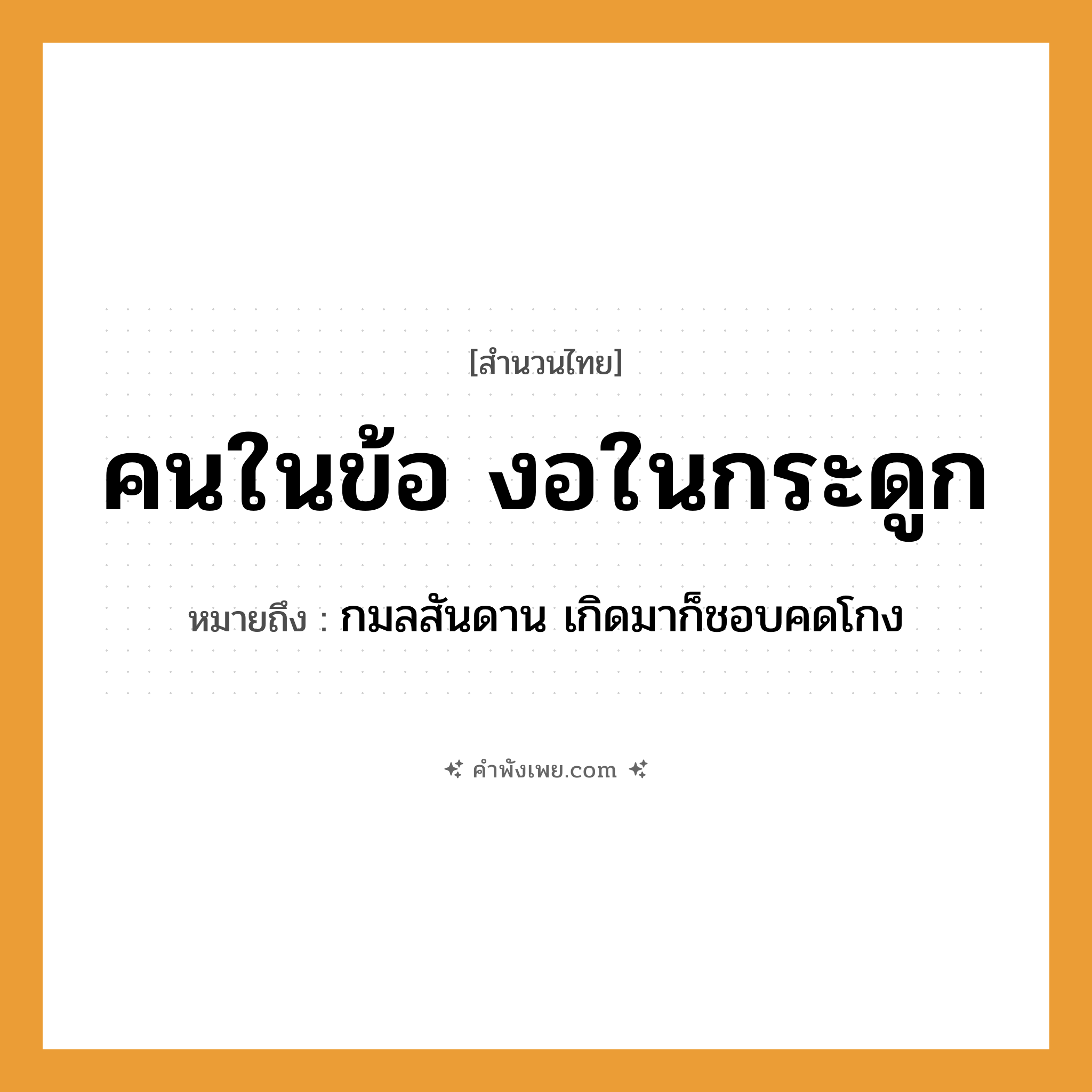 คำพังเพย: คนในข้อ งอในกระดูก หมายถึงอะไร?, หมายถึง กมลสันดาน เกิดมาก็ชอบคดโกง คำนาม คน อวัยวะ กระดูก, ข้อ คำกริยา งอ หมวด สำนวนไทย