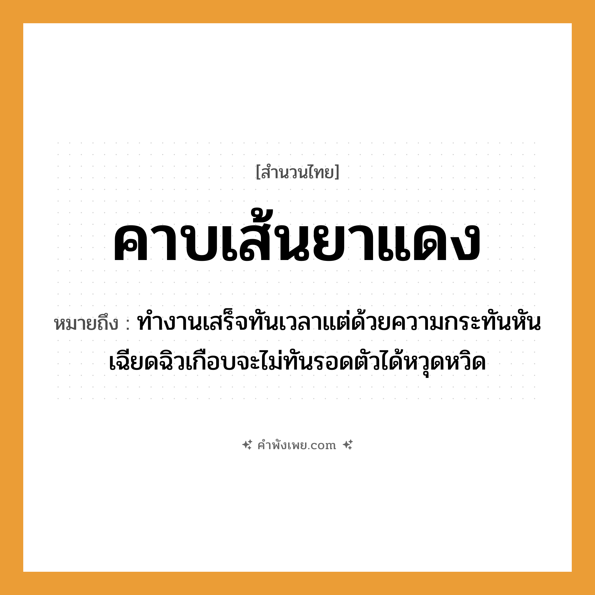 คำพังเพย: คาบเส้นยาแดง หมายถึงอะไร?, หมายถึง ทำงานเสร็จทันเวลาแต่ด้วยความกระทันหัน เฉียดฉิวเกือบจะไม่ทันรอดตัวได้หวุดหวิด คำกริยา คาบ อวัยวะ ตัว