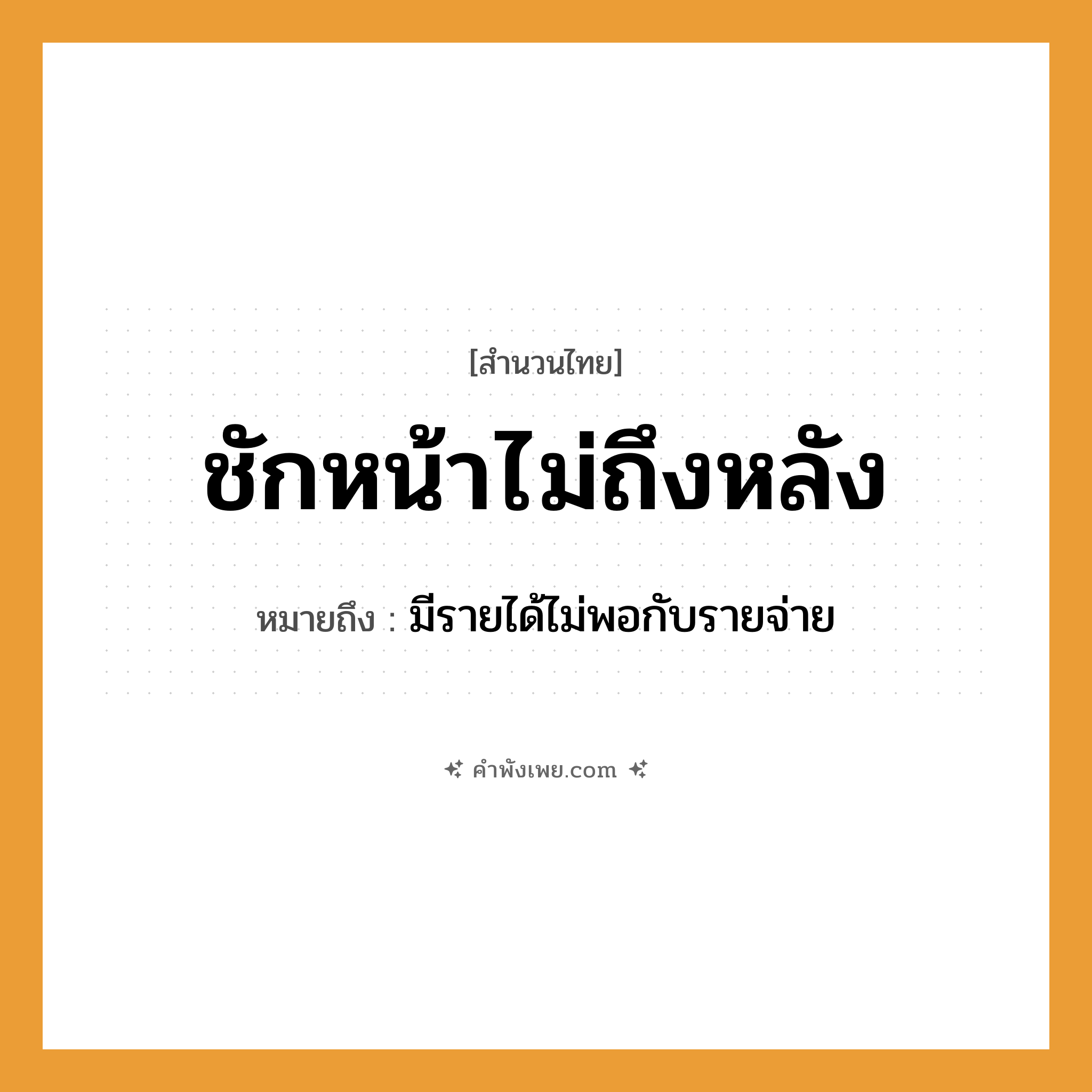 คำพังเพย: ชักหน้าไม่ถึงหลัง หมายถึงอะไร?, หมายถึง มีรายได้ไม่พอกับรายจ่าย คำกริยา ชัก, ถึง ร่างกาย หน้า, หลัง หมวด สำนวนไทย