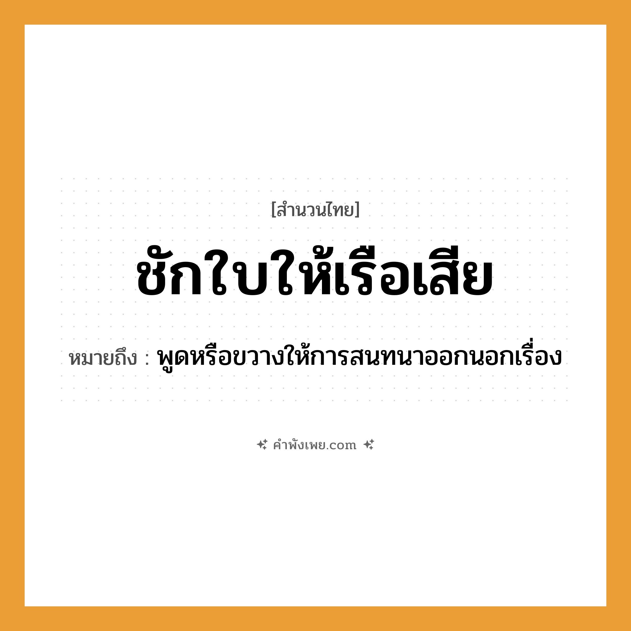 คำพังเพย: ชักใบให้เรือเสีย หมายถึงอะไร?, หมายถึง พูดหรือขวางให้การสนทนาออกนอกเรื่อง สิ่งของ ใบเรือ ยานพาหนะ เรือ คำกริยา ชัก, เสีย หมวด สำนวนไทย