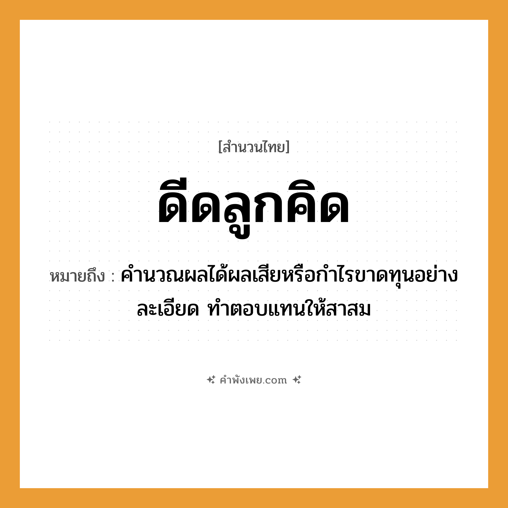 คำพังเพย: ดีดลูกคิด หมายถึงอะไร?, หมายถึง คำนวณผลได้ผลเสียหรือกําไรขาดทุนอย่างละเอียด ทําตอบแทนให้สาสม