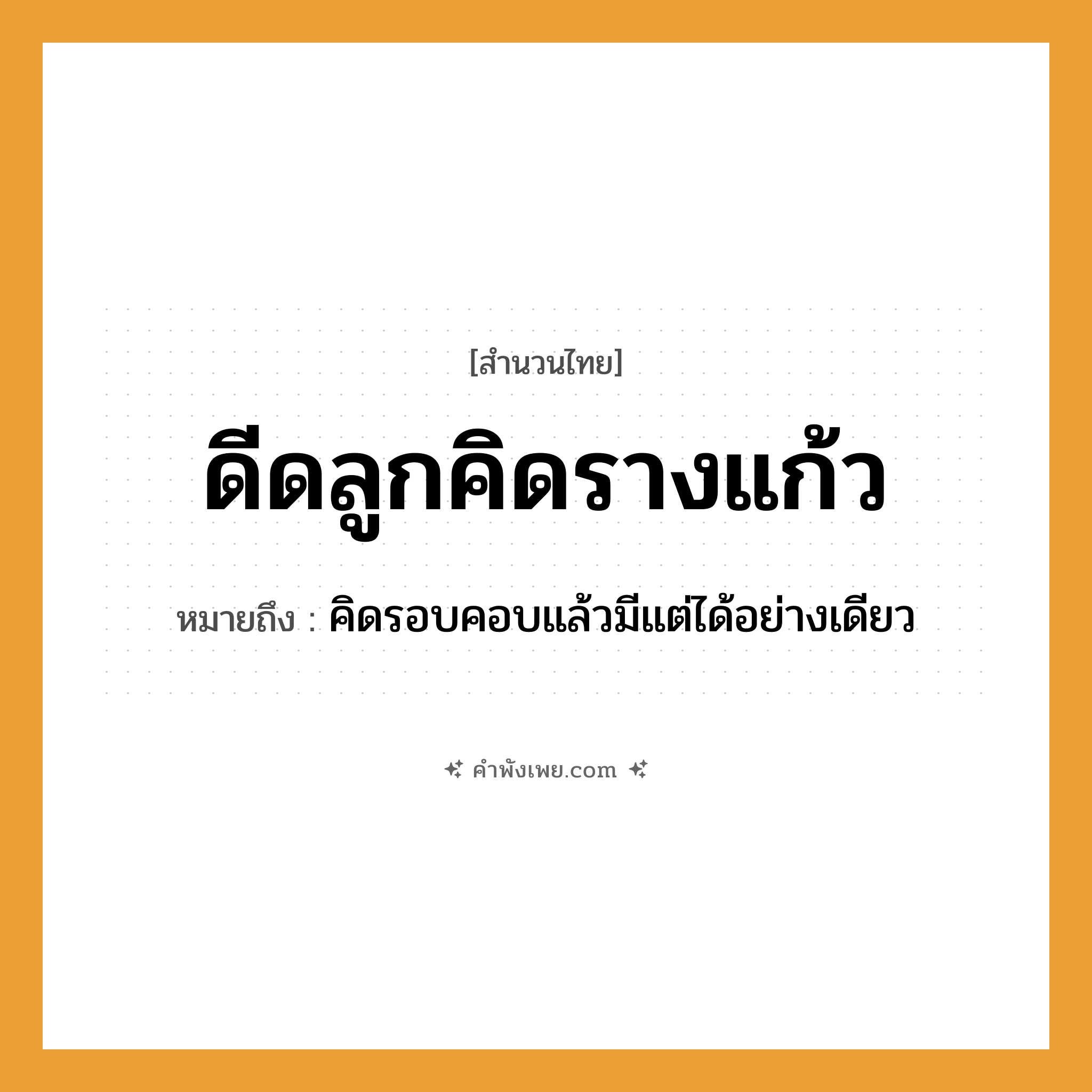 คำพังเพย: ดีดลูกคิดรางแก้ว หมายถึงอะไร?, หมายถึง คิดรอบคอบแล้วมีแต่ได้อย่างเดียว คำกริยา ดีด สิ่งของ ลูกคิด, รางแก้ว หมวด สำนวนไทย