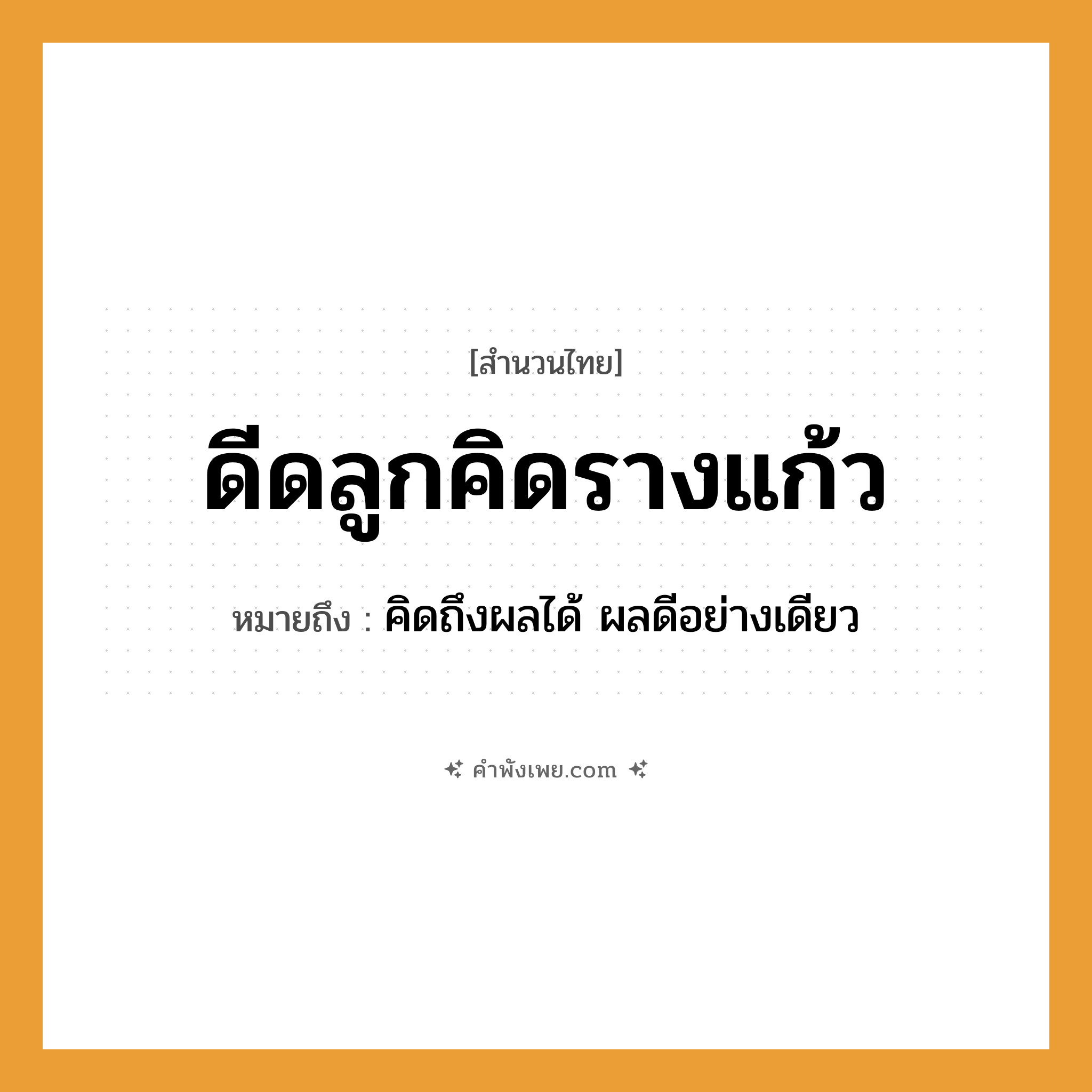คำพังเพย: ดีดลูกคิดรางแก้ว หมายถึงอะไร?, หมายถึง คิดถึงผลได้ ผลดีอย่างเดียว คำกริยา ดีด สิ่งของ ลูกคิด, รางแก้ว หมวด สำนวนไทย