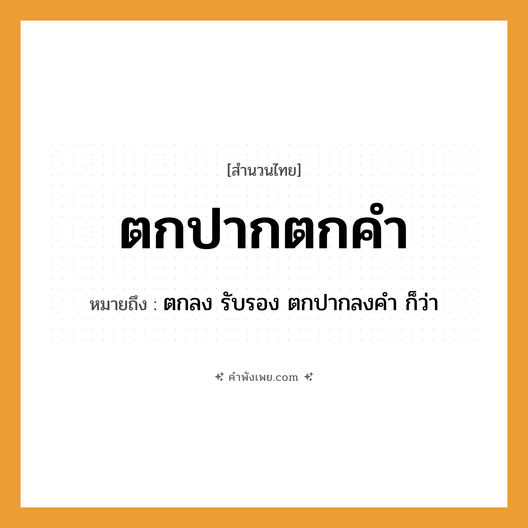 คำพังเพย: ตกปากตกคำ หมายถึงอะไร?, หมายถึง ตกลง รับรอง ตกปากลงคำ ก็ว่า อวัยวะ ปาก