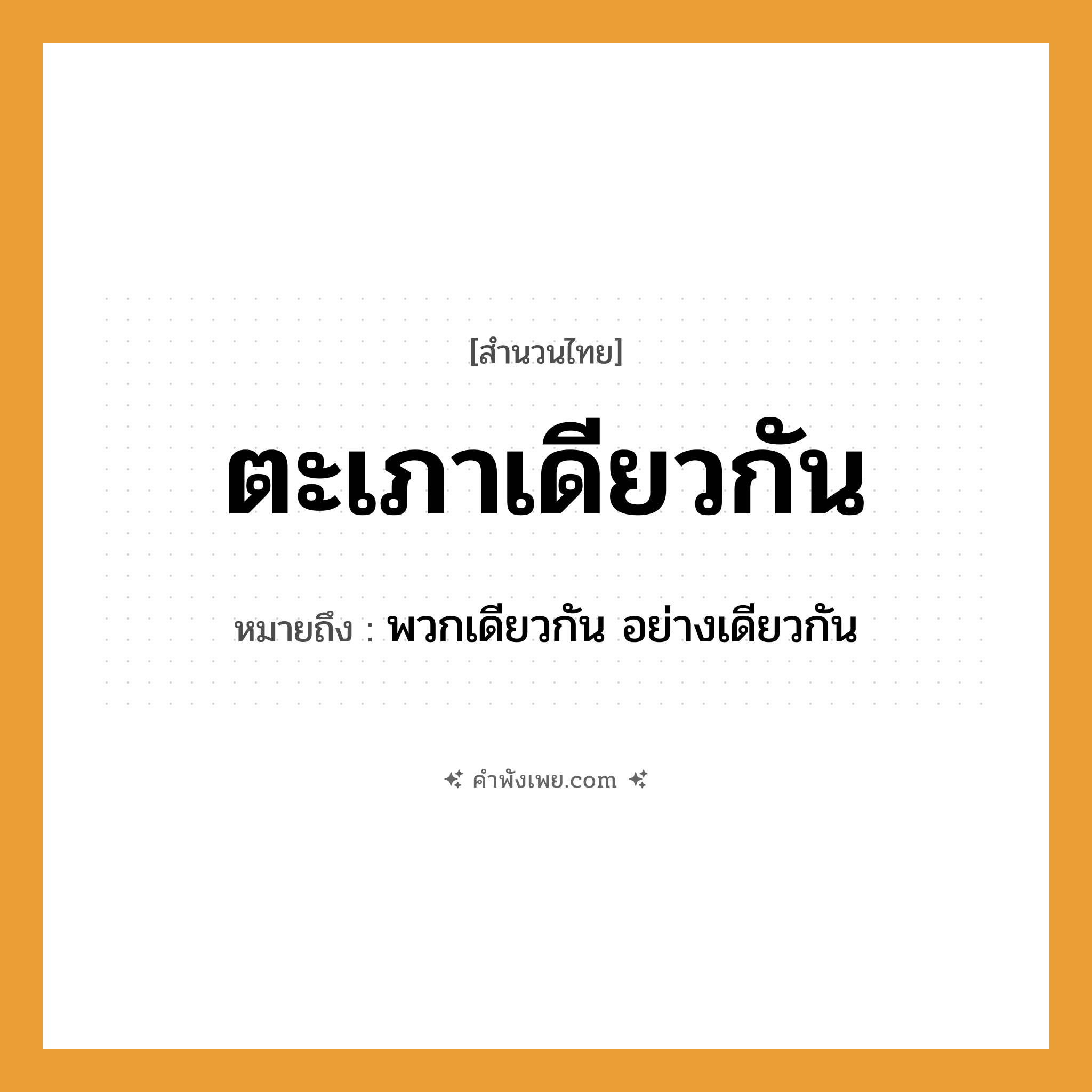 คำพังเพย: ตะเภาเดียวกัน หมายถึงอะไร?, หมายถึง พวกเดียวกัน อย่างเดียวกัน