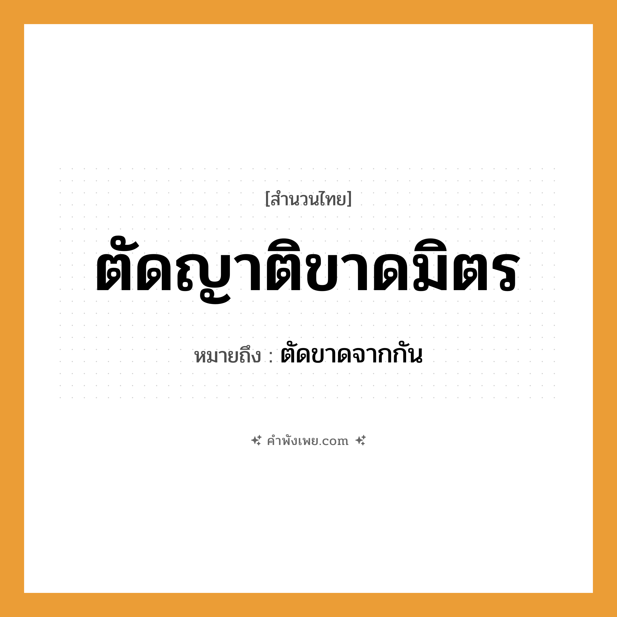 คำพังเพย: ตัดญาติขาดมิตร หมายถึงอะไร?, หมายถึง ตัดขาดจากกัน คำนาม ญาติ, มิตร คำกริยา ตัด, ขาด ความสัมพันธ์ ครอบครัว, มิตรภาพ หมวด สำนวนไทย
