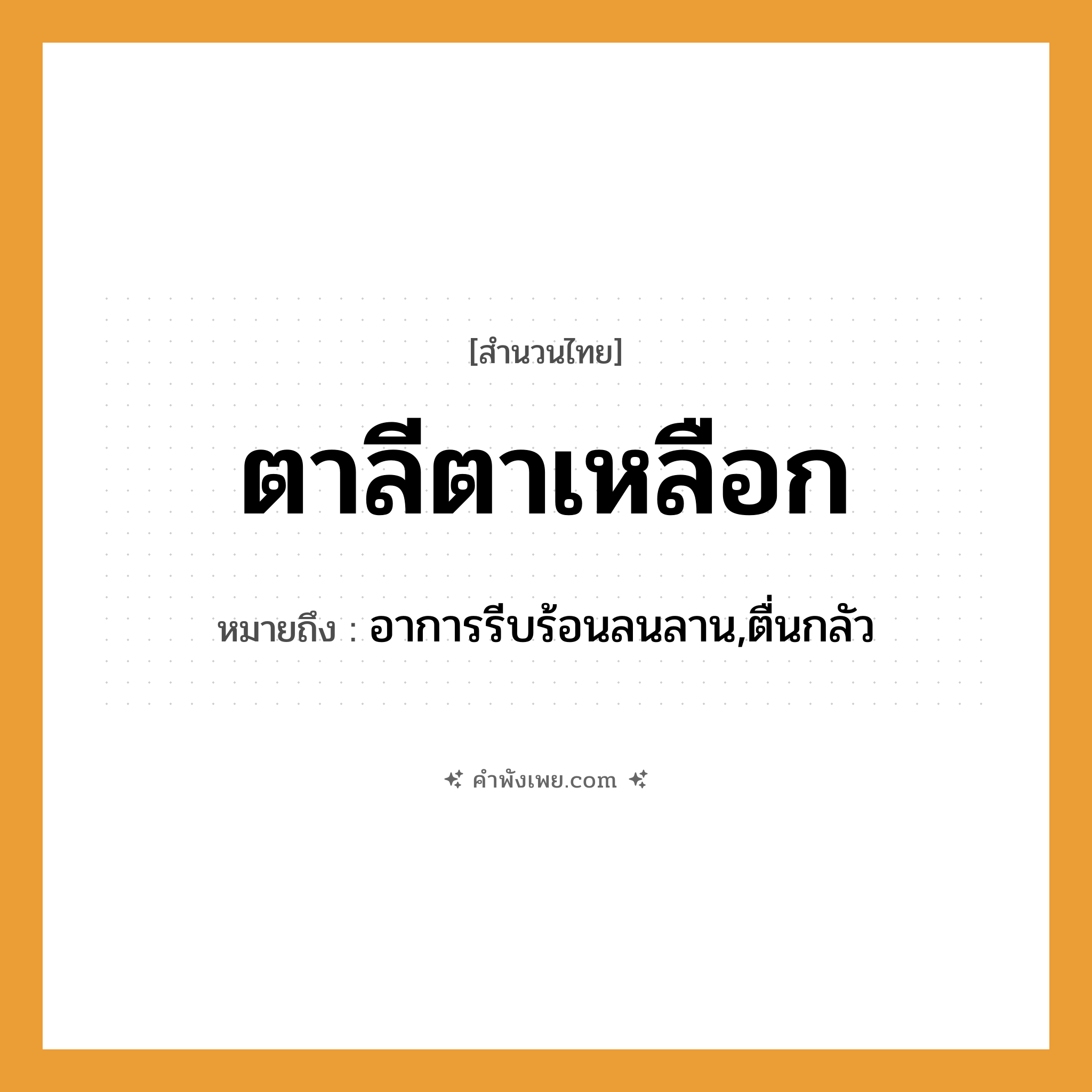 คำพังเพย: ตาลีตาเหลือก หมายถึงอะไร?, หมายถึง อาการรีบร้อนลนลาน,ตื่นกลัว อวัยวะ ตา คำกริยา ลี, เหลือก หมวด สำนวนไทย