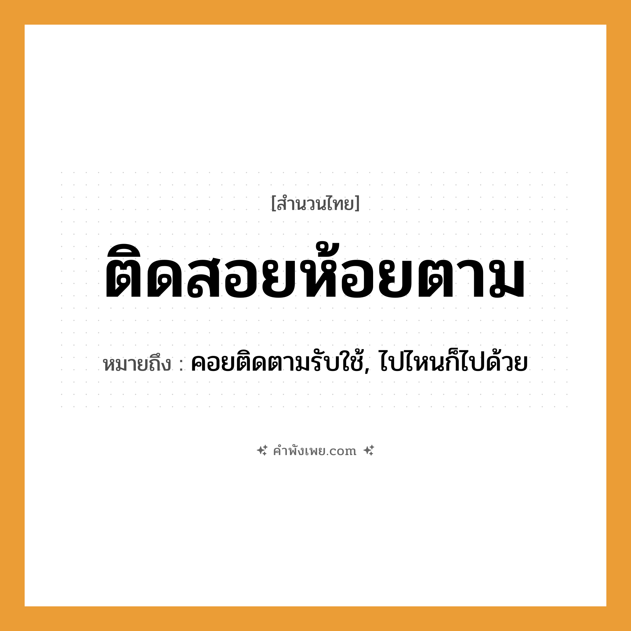 คำพังเพย: ติดสอยห้อยตาม หมายถึงอะไร?, หมายถึง คอยติดตามรับใช้, ไปไหนก็ไปด้วย