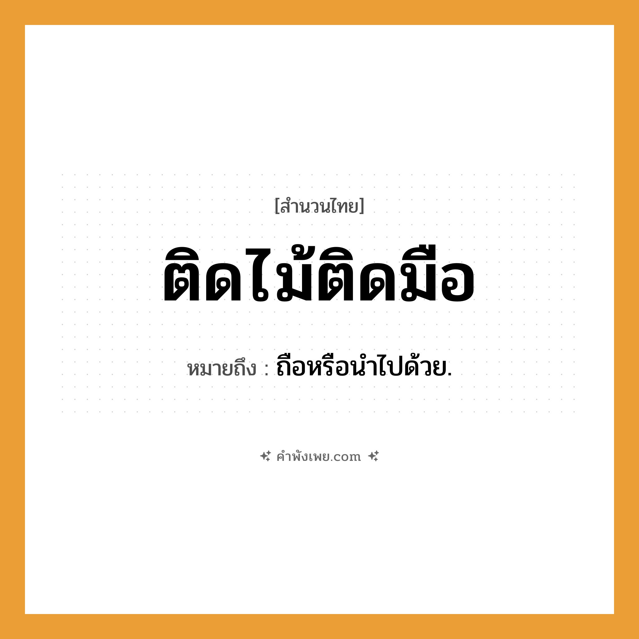 คำพังเพย: ติดไม้ติดมือ หมายถึงอะไร?, หมายถึง ถือหรือนําไปด้วย.