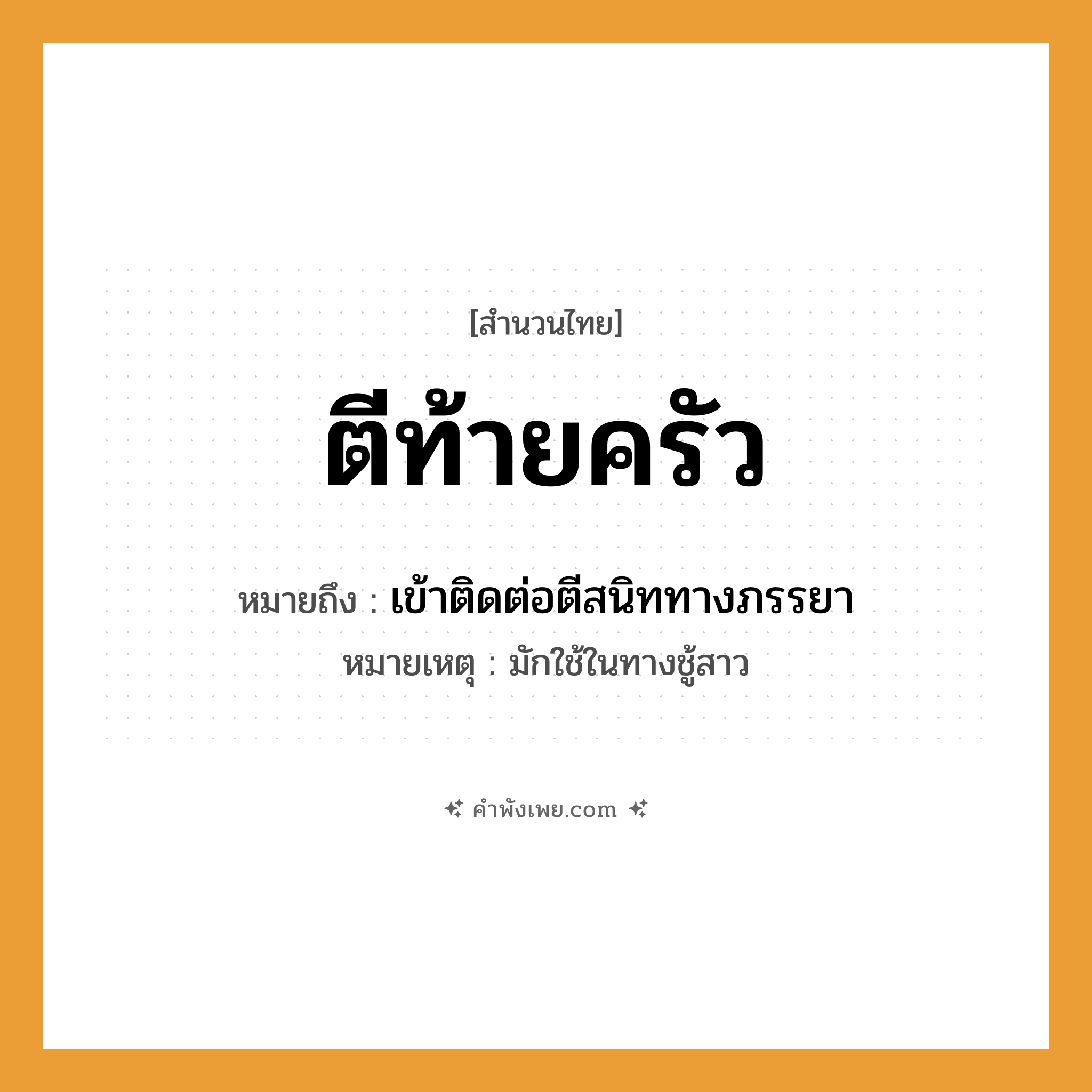 คำพังเพย: ตีท้ายครัว หมายถึงอะไร?, หมายถึง เข้าติดต่อตีสนิททางภรรยา หมายเหตุ มักใช้ในทางชู้สาว คำกริยา ตี, เกี้ยวพาราสี, จีบ อาคารสถานที่ ท้ายครัว, ครัว หมวด สำนวนไทย