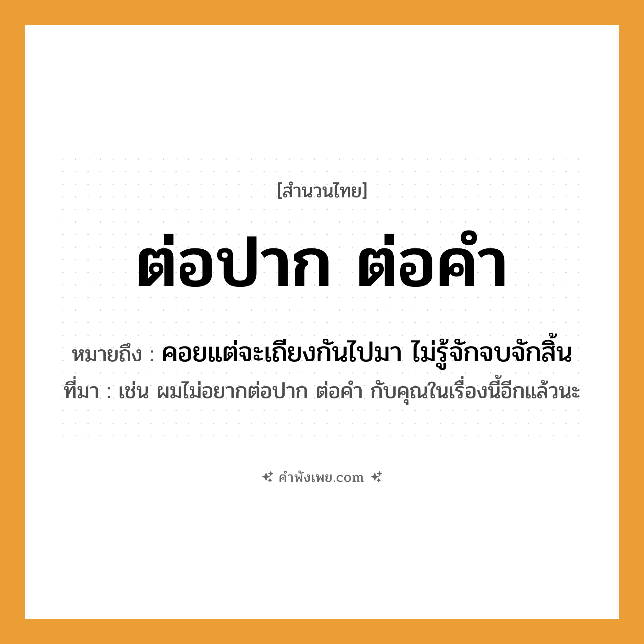 คำพังเพย: ต่อปาก ต่อคำ หมายถึงอะไร?, หมายถึง คอยแต่จะเถียงกันไปมา ไม่รู้จักจบจักสิ้น ที่มา เช่น ผมไม่อยากต่อปาก ต่อคำ กับคุณในเรื่องนี้อีกแล้วนะ