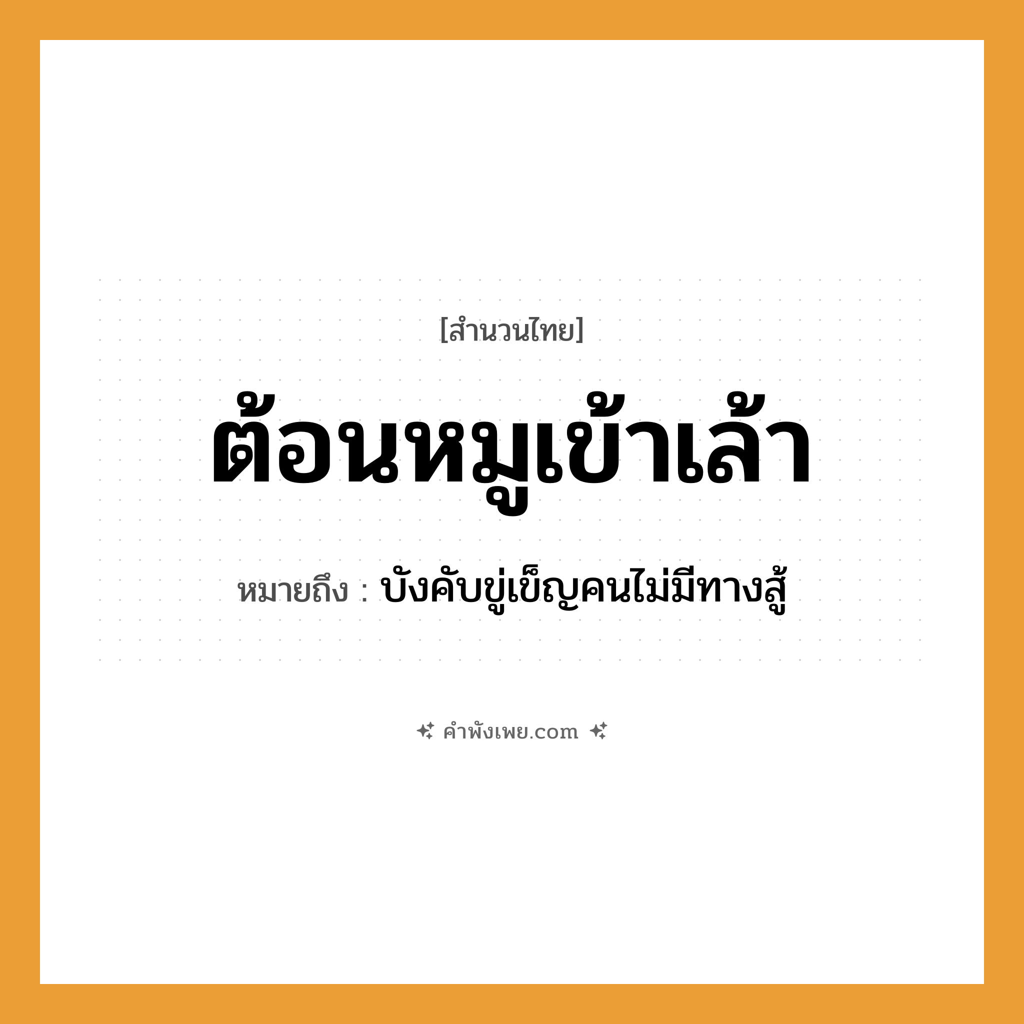 คำพังเพย: ต้อนหมูเข้าเล้า หมายถึงอะไร?, หมายถึง บังคับขู่เข็ญคนไม่มีทางสู้ คำนาม คน คำกริยา สู้
