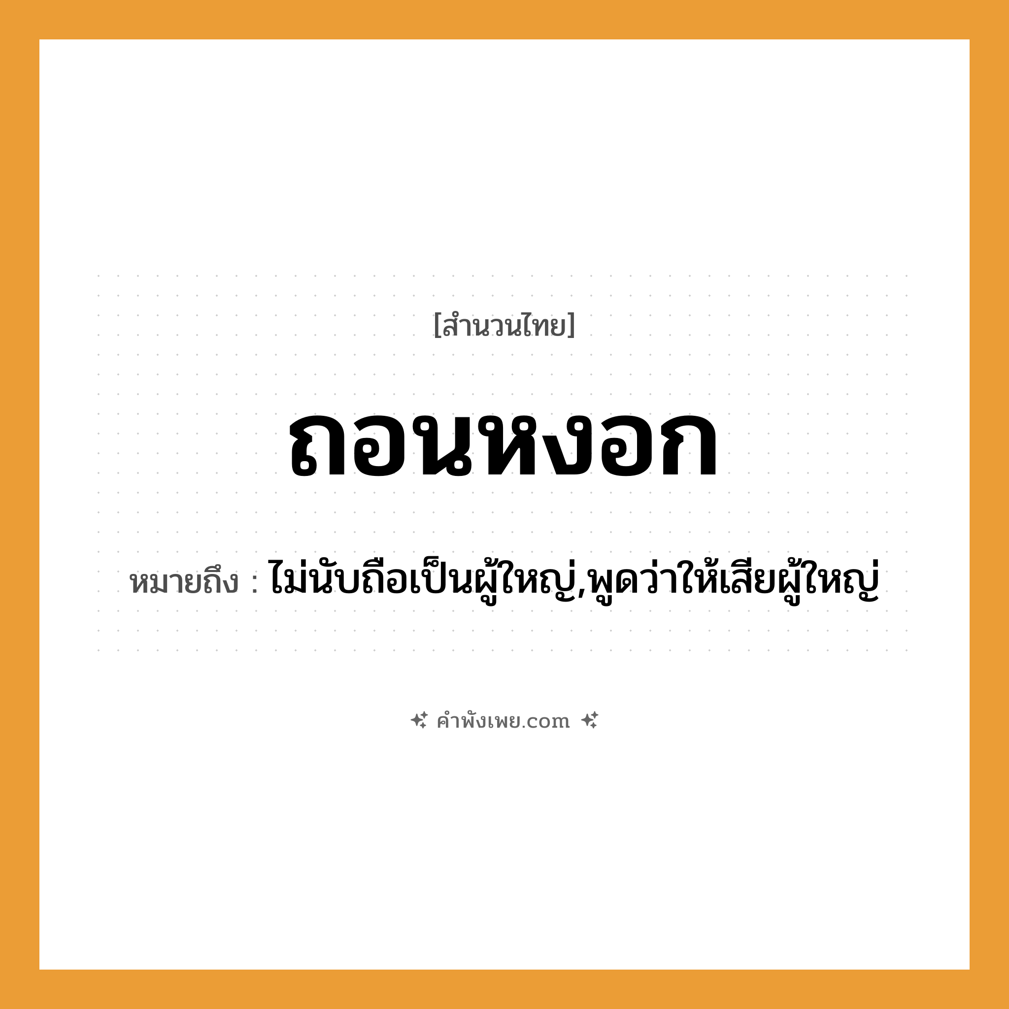 คำพังเพย: ถอนหงอก หมายถึงอะไร?, หมายถึง ไม่นับถือเป็นผู้ใหญ่,พูดว่าให้เสียผู้ใหญ่ คำกริยา ถอน ร่างกาย หงอก, ผม หมวด สำนวนไทย