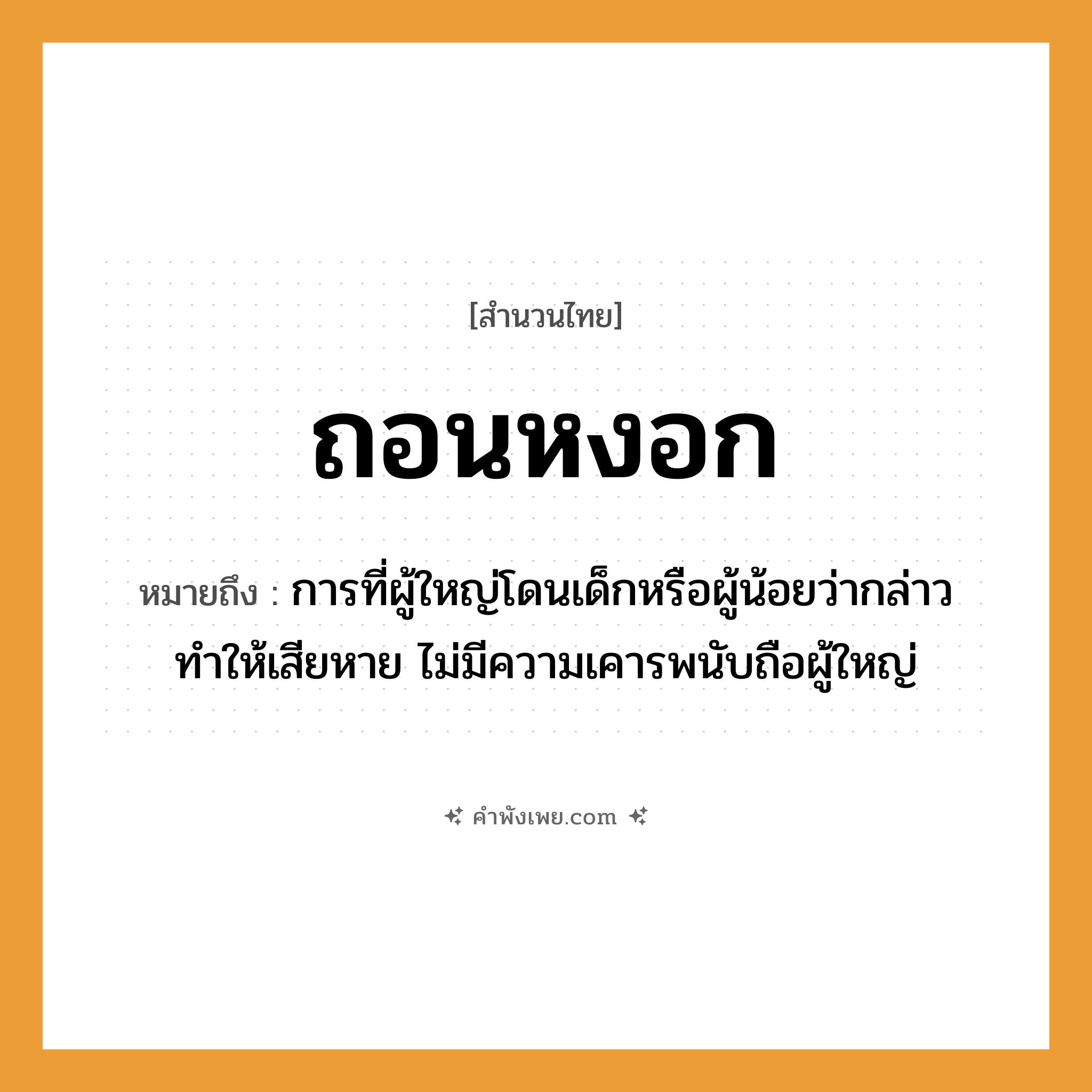 คำพังเพย: ถอนหงอก หมายถึงอะไร?, หมายถึง การที่ผู้ใหญ่โดนเด็กหรือผู้น้อยว่ากล่าวทำให้เสียหาย ไม่มีความเคารพนับถือผู้ใหญ่ อวัยวะ หงอก (ผมหงอก) คำกริยา ถอน หมวด สำนวนไทย