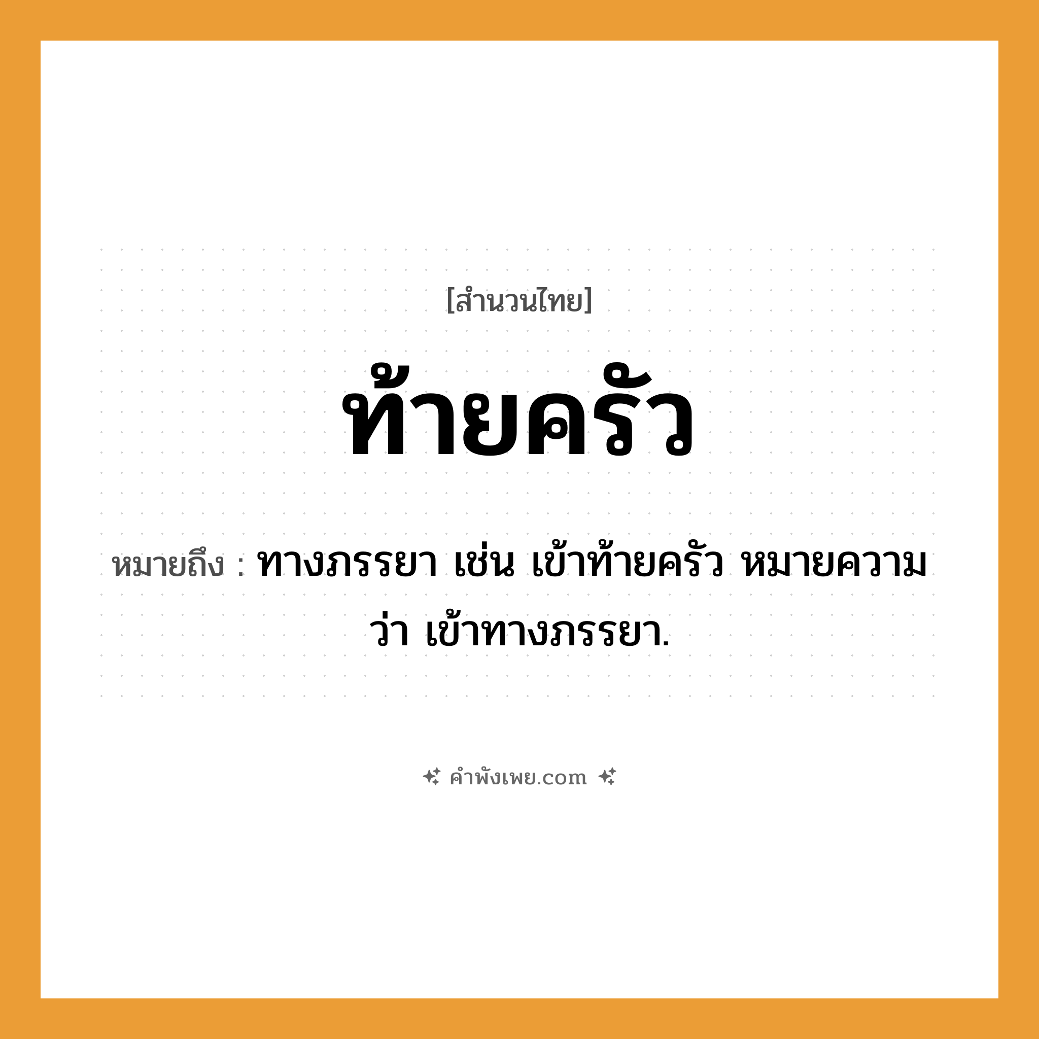 คำพังเพย: ท้ายครัว หมายถึงอะไร?, หมายถึง ทางภรรยา เช่น เข้าท้ายครัว หมายความว่า เข้าทางภรรยา. คำนาม ที่ลับตาคน, สถานที่รกร้าง สถานที่ ครัว, ท้ายครัว หมวด สำนวนไทย