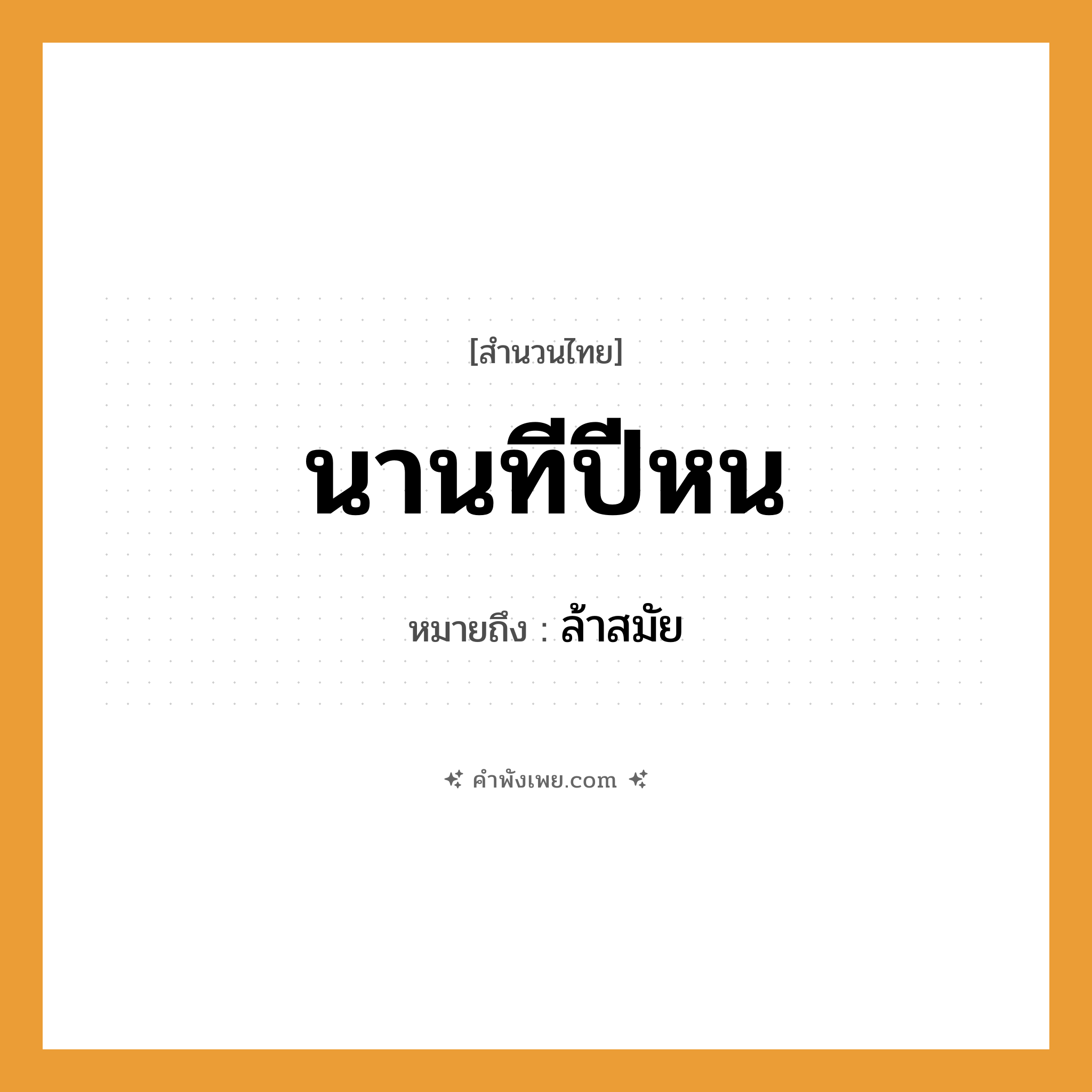 คำพังเพย: นานทีปีหน หมายถึงอะไร?, หมายถึง ล้าสมัย คำกริยา นาน คำนาม ปี หมวด สำนวนไทย