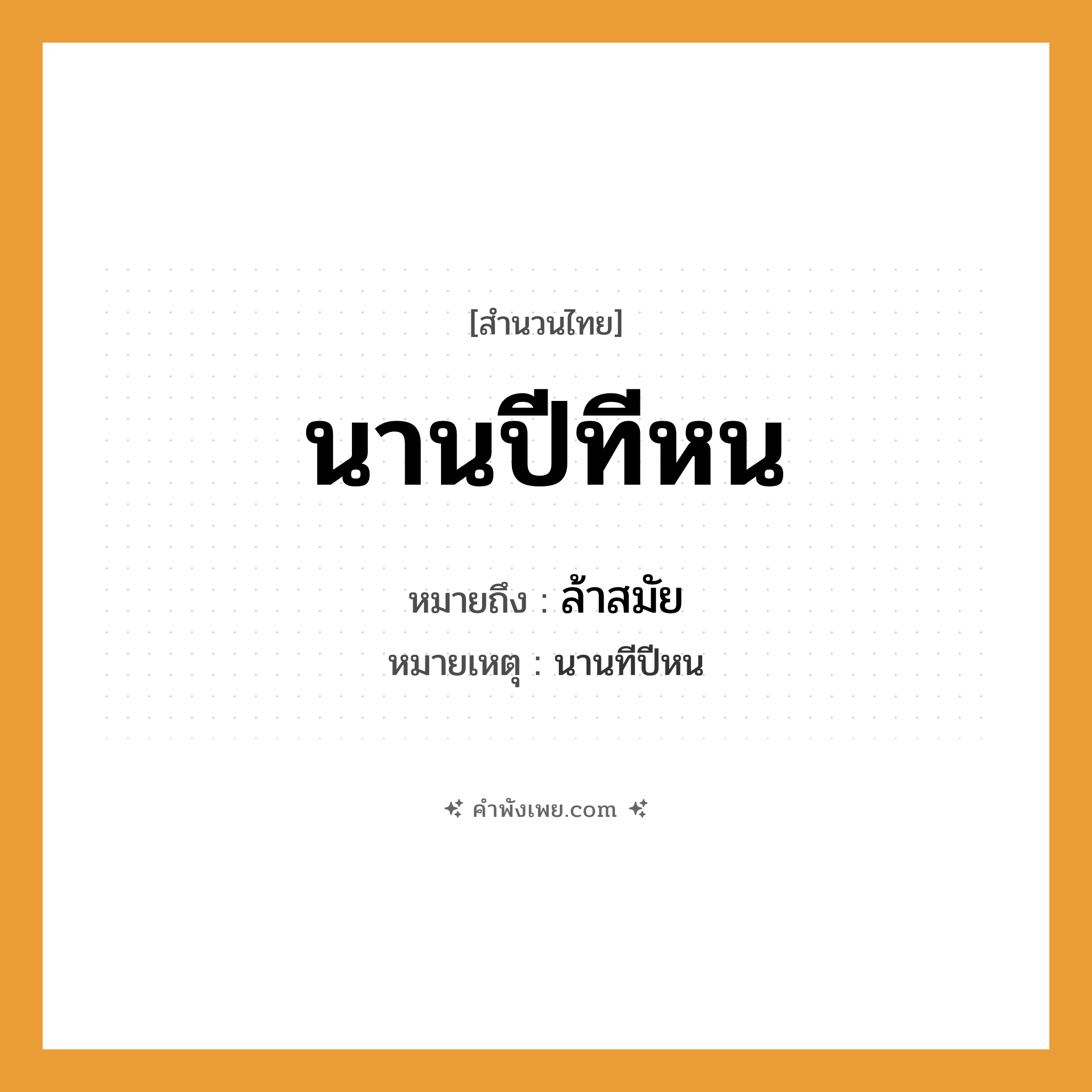คำพังเพย: นานปีทีหน หมายถึงอะไร?, หมายถึง ล้าสมัย หมายเหตุ นานทีปีหน เวลา นานปี, ทีหน หมวด สำนวนไทย
