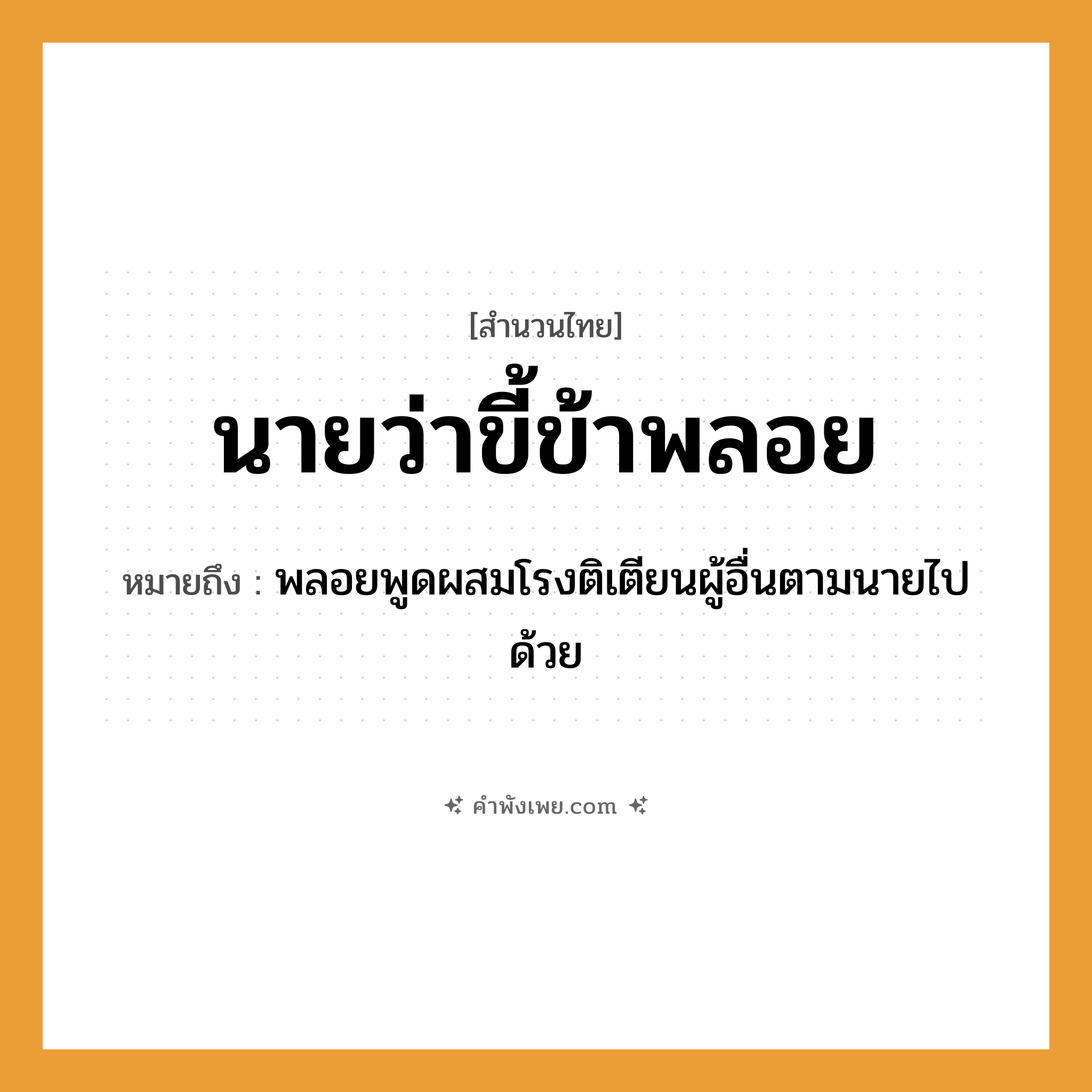 คำพังเพย: นายว่า ขี้ข้าพลอย หมายถึงอะไร?, หมายถึง พลอยพูดผสมโรงติเตียนผู้อื่นตามนายไปด้วย คน นาย, ข้า คำกริยา ว่า, พลอย หมวด สำนวนไทย