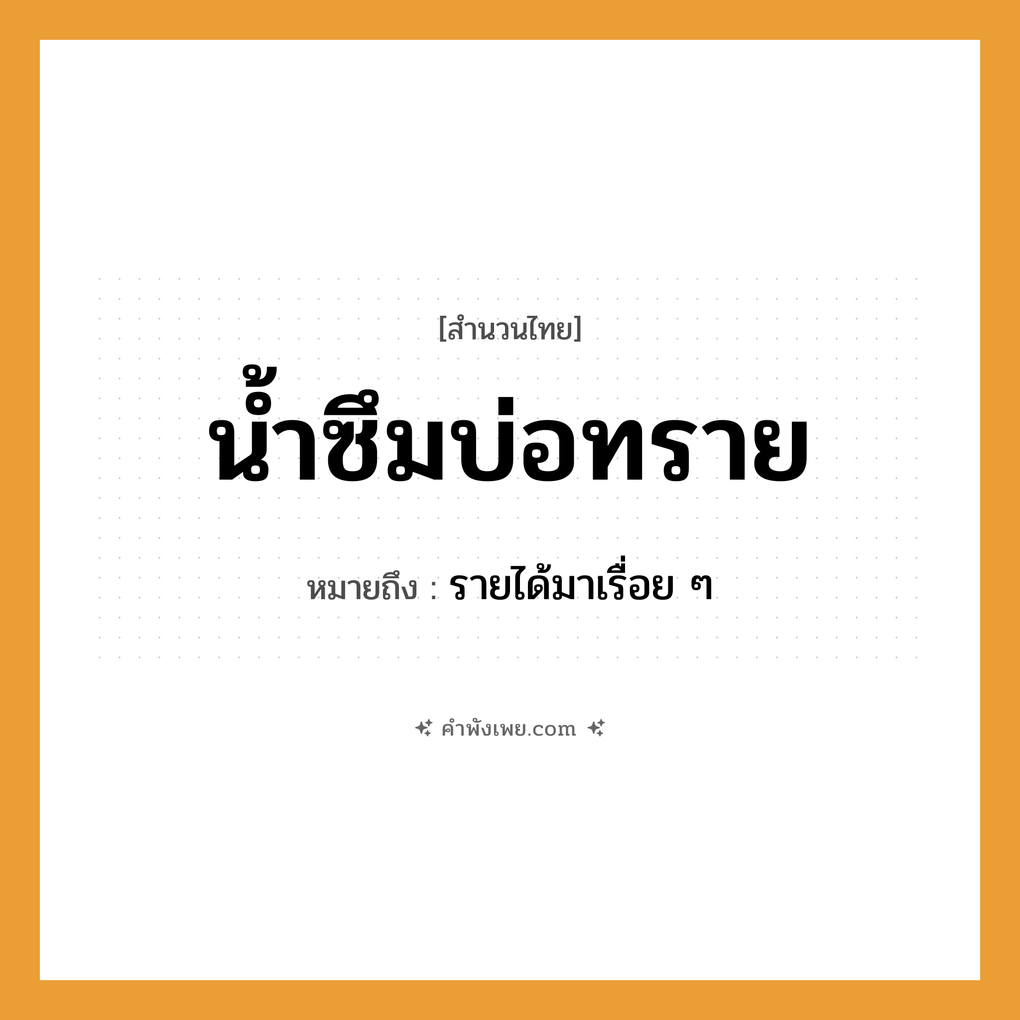 คำพังเพย: น้ำซึมบ่อทราย หมายถึงอะไร?, หมายถึง รายได้มาเรื่อย ๆ คำกริยา ซึม ธรรมชาติ น้ำ, ทราย, บ่อ หมวด สำนวนไทย