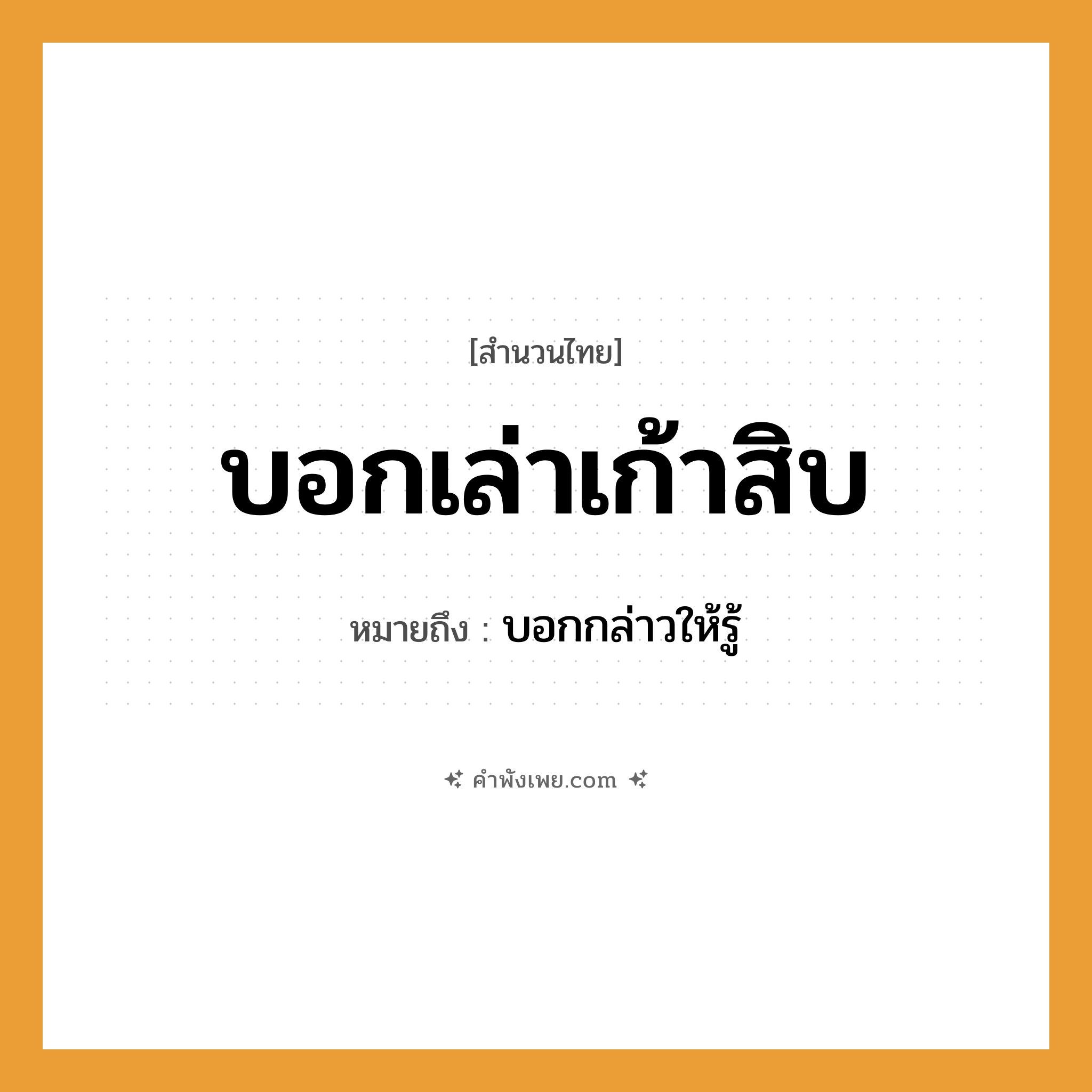 คำพังเพย: บอกเล่าเก้าสิบ หมายถึงอะไร?, หมายถึง บอกกล่าวให้รู้ คำกริยา บอก คำนาม เล่า, เก้าสิบ หมวด สำนวนไทย