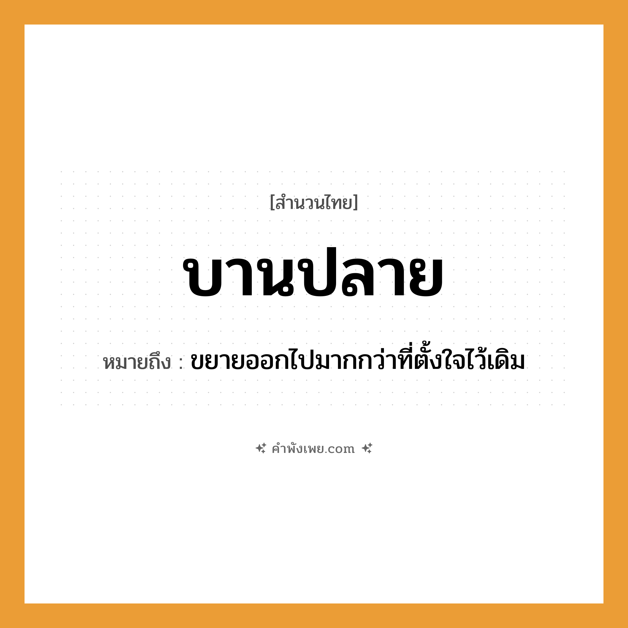 คำพังเพย: บานปลาย หมายถึงอะไร?, หมายถึง ขยายออกไปมากกว่าที่ตั้งใจไว้เดิม คำกริยา บาน ธรรมชาติ บาน, ปลาย หมวด สำนวนไทย