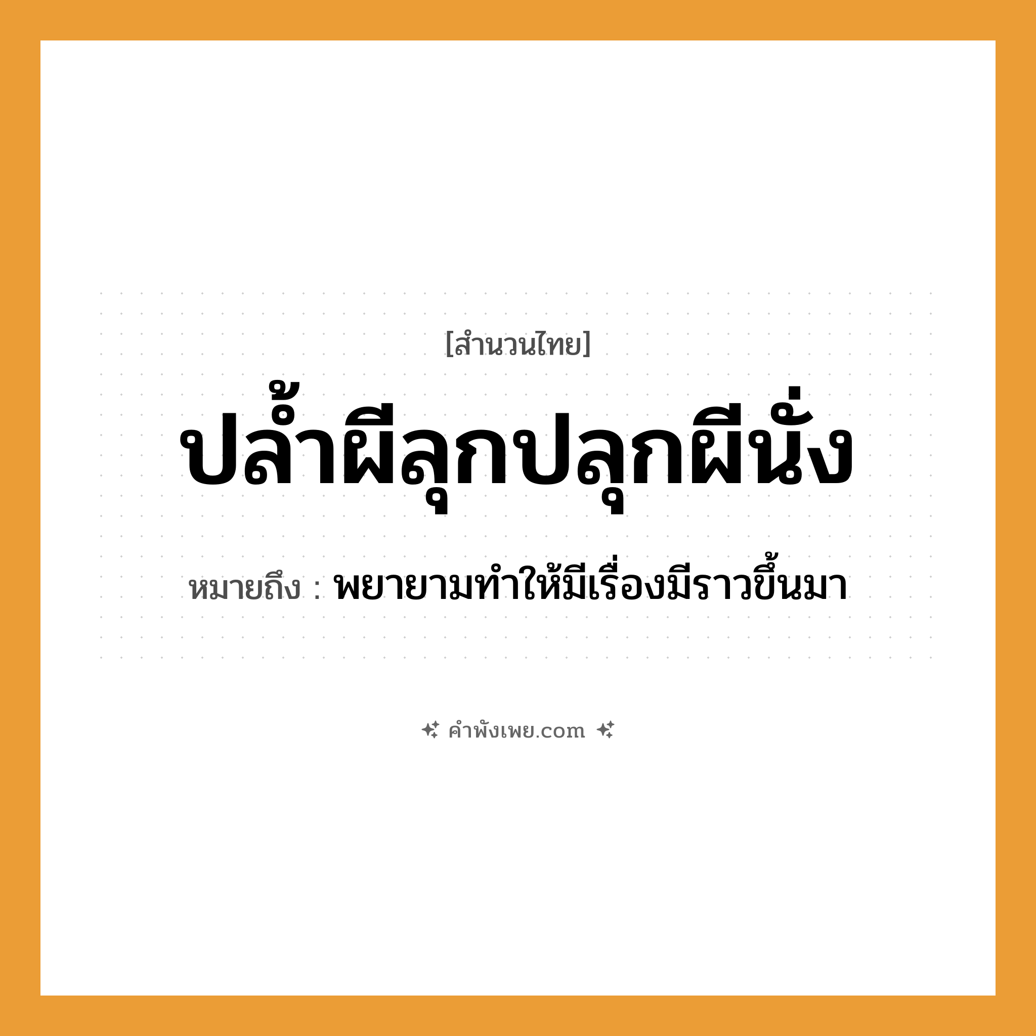 คำพังเพย: ปล้ำผีลุกปลุกผีนั่ง หมายถึงอะไร?, หมายถึง พยายามทําให้มีเรื่องมีราวขึ้นมา คำกริยา ปล้ำ, ลุก, ปลุก, นั่ง ความเชื่อ ผี หมวด สำนวนไทย