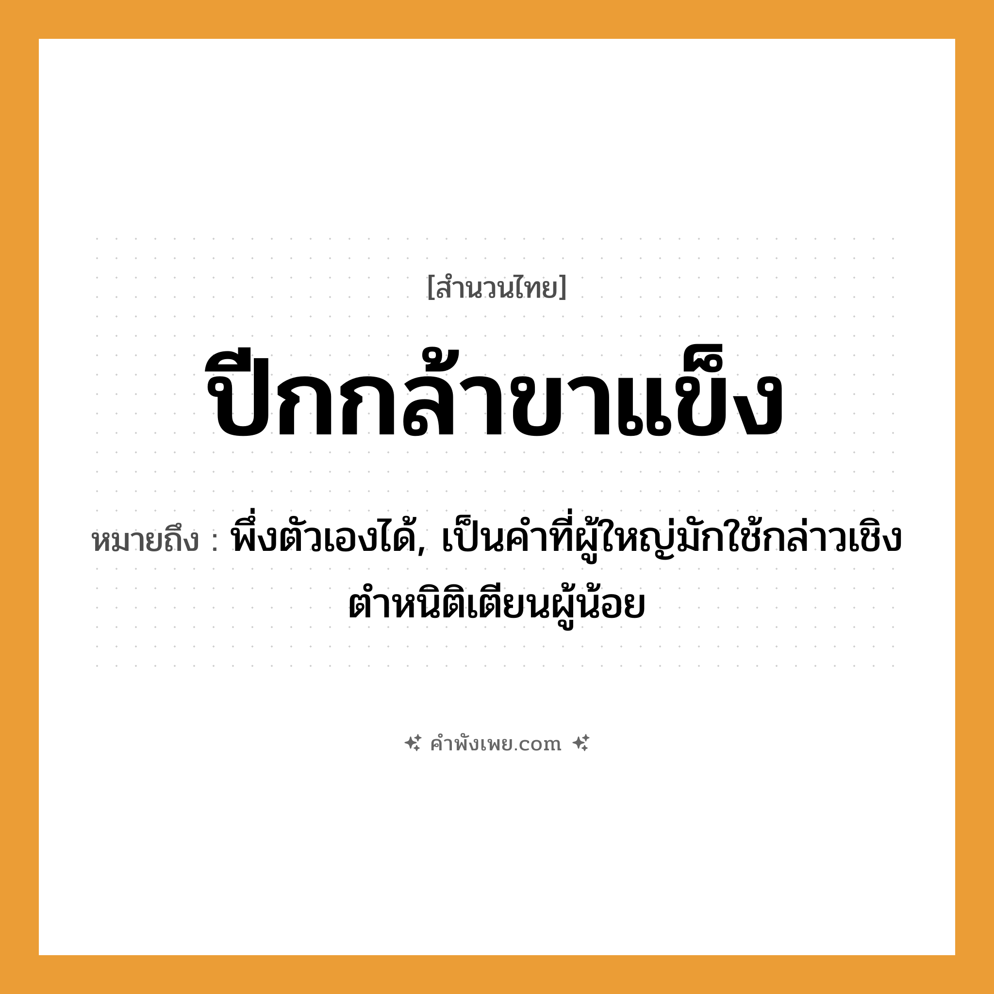 คำพังเพย: ปีกกล้าขาแข็ง หมายถึงอะไร?, หมายถึง พึ่งตัวเองได้, เป็นคำที่ผู้ใหญ่มักใช้กล่าวเชิงตำหนิติเตียนผู้น้อย อวัยวะ ปีก, ขา คำคุณศัพท์ กล้า, แข็ง หมวด สำนวนไทย