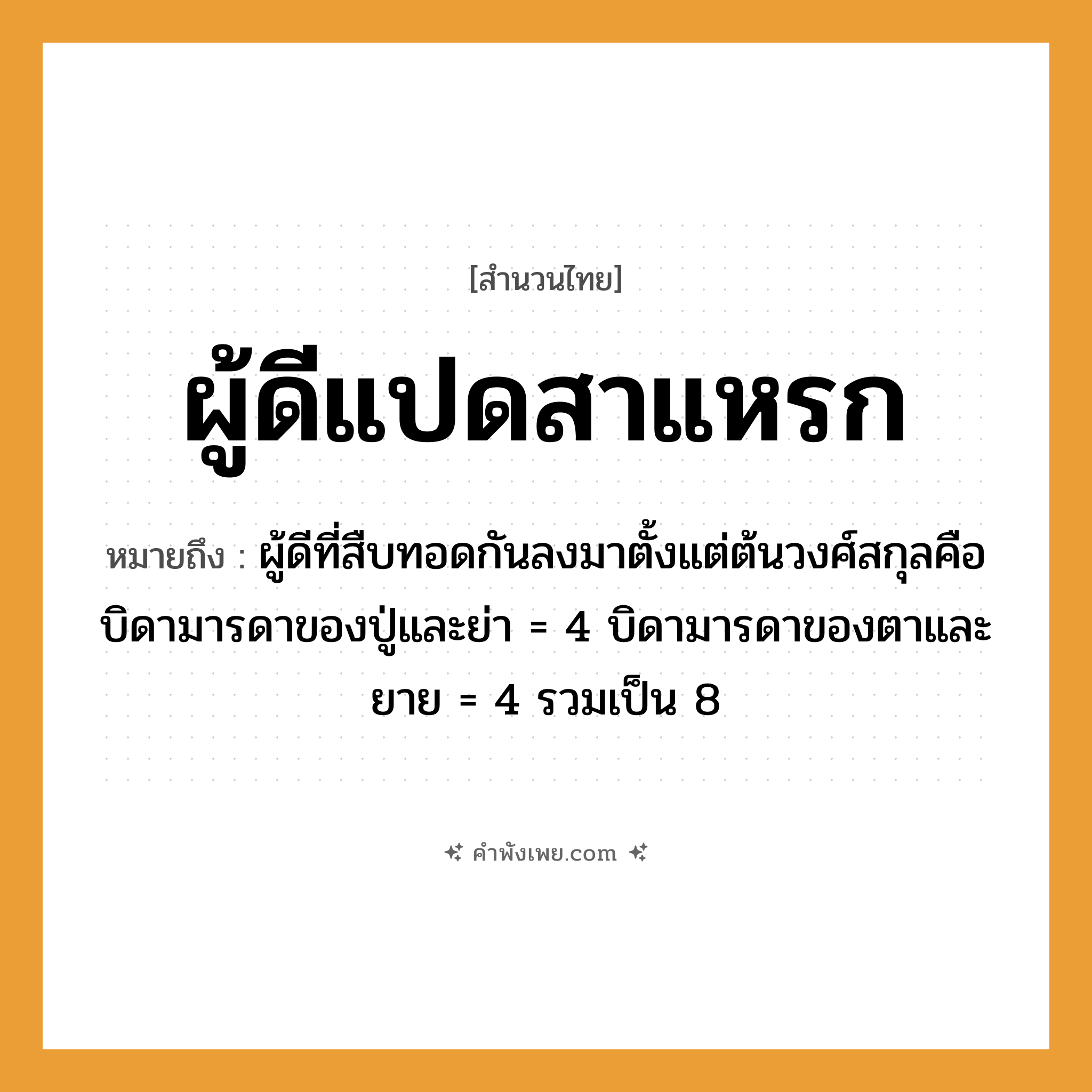 คำพังเพย: ผู้ดีแปดสาแหรก หมายถึงอะไร?, หมายถึง ผู้ดีที่สืบทอดกันลงมาตั้งแต่ต้นวงศ์สกุลคือบิดามารดาของปู่และย่า = 4 บิดามารดาของตาและยาย = 4 รวมเป็น 8 คำนาม ผู้ดี, สาแหรก ตัวเลข แปด หมวด สำนวนไทย