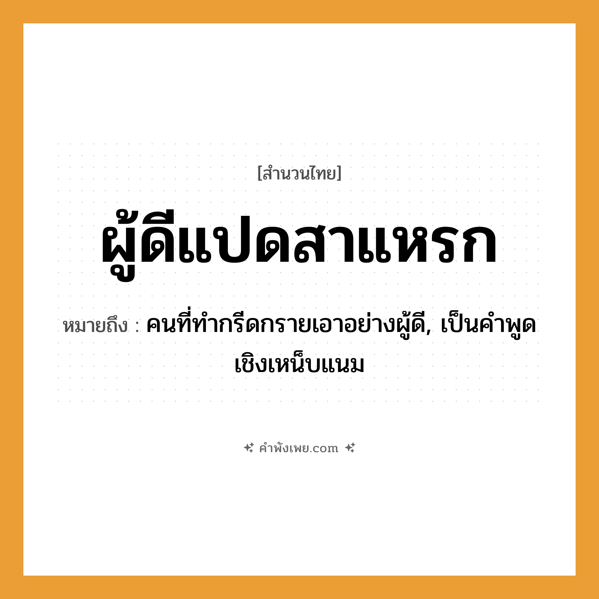 คำพังเพย: ผู้ดีแปดสาแหรก หมายถึงอะไร?, หมายถึง คนที่ทำกรีดกรายเอาอย่างผู้ดี, เป็นคำพูดเชิงเหน็บแนม คำนาม ผู้ดี ครอบครัว สาแหรก, เครือญาติ หมวด สำนวนไทย