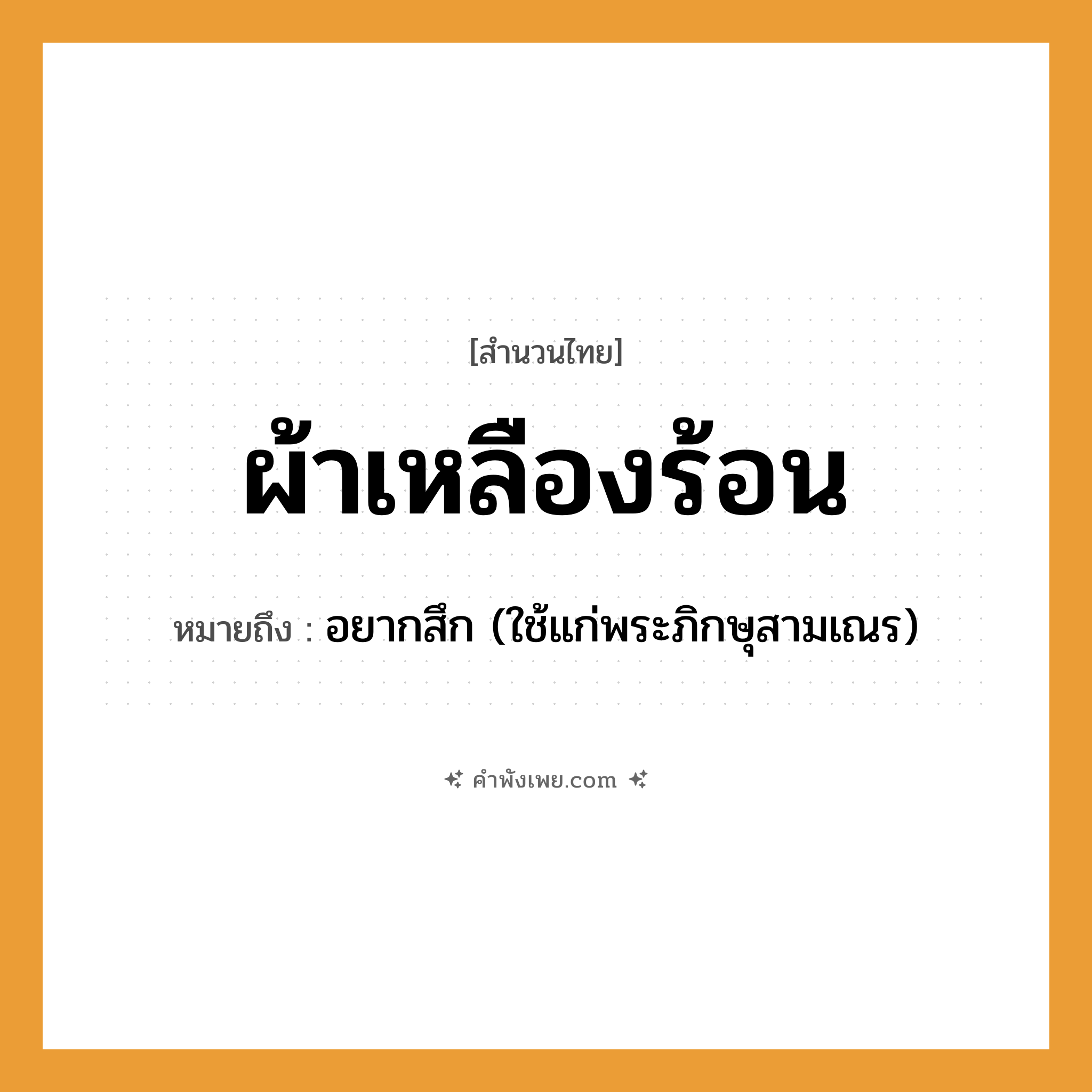 คำพังเพย: ผ้าเหลืองร้อน หมายถึงอะไร?, หมายถึง อยากสึก (ใช้แก่พระภิกษุสามเณร) ศาสนา ผ้าเหลือง, พระสงฆ์ คำคุณศัพท์ ร้อน หมวด สำนวนไทย