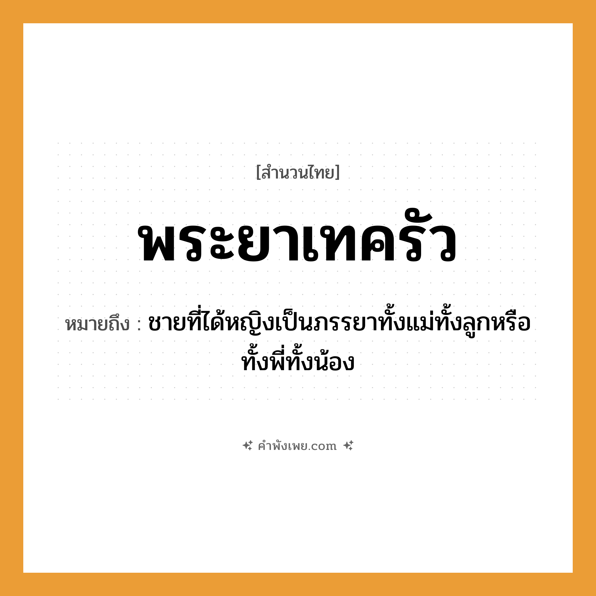 คำพังเพย: พระยาเทครัว หมายถึงอะไร?, หมายถึง ชายที่ได้หญิงเป็นภรรยาทั้งแม่ทั้งลูกหรือทั้งพี่ทั้งน้อง คำนาม ชาย, หญิง ครอบครัว แม่, ลูก, พี่, น้อง