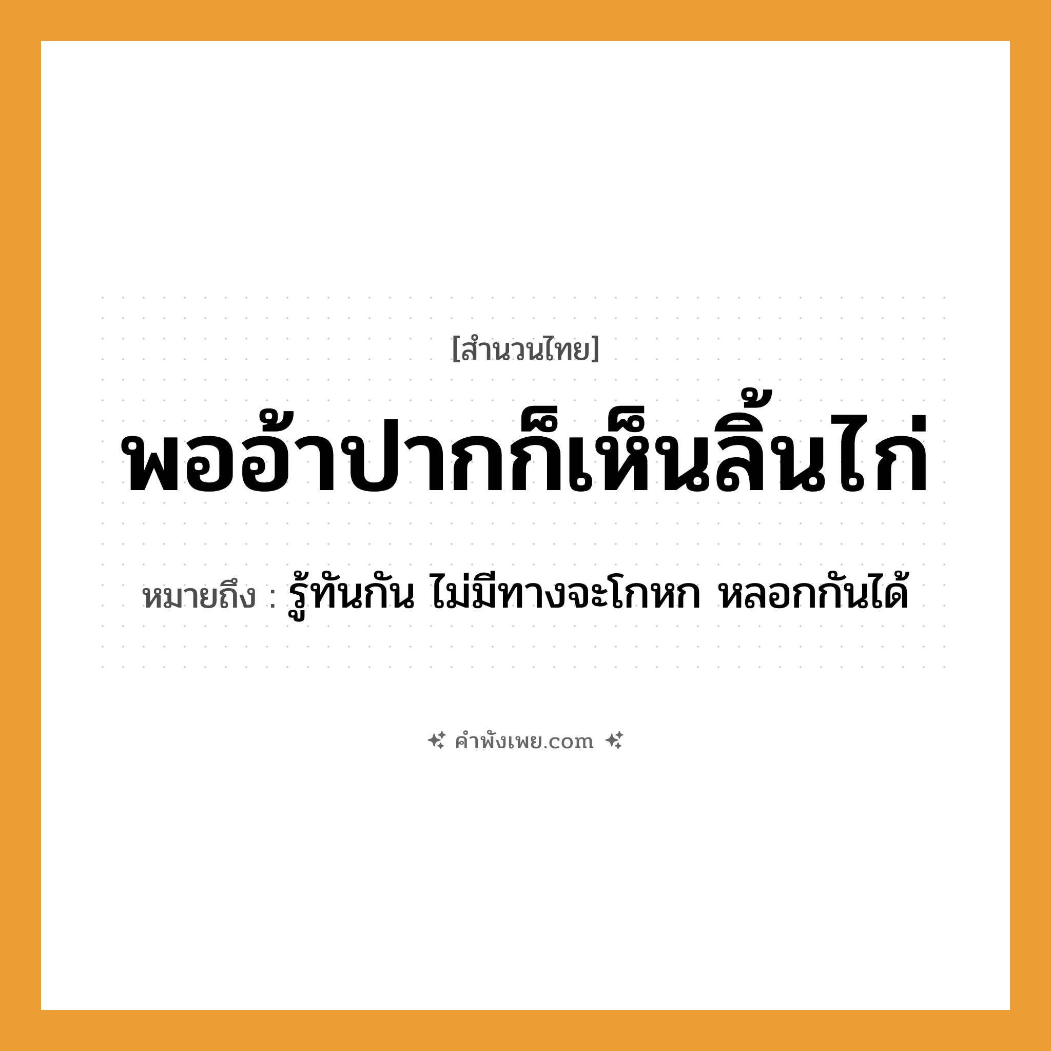 คำพังเพย: พออ้าปากก็เห็นลิ้นไก่ หมายถึงอะไร?, หมายถึง รู้ทันกัน ไม่มีทางจะโกหก หลอกกันได้ อวัยวะ ปาก, ลิ้นไก่ คำกริยา อ้า, เห็น หมวด สำนวนไทย