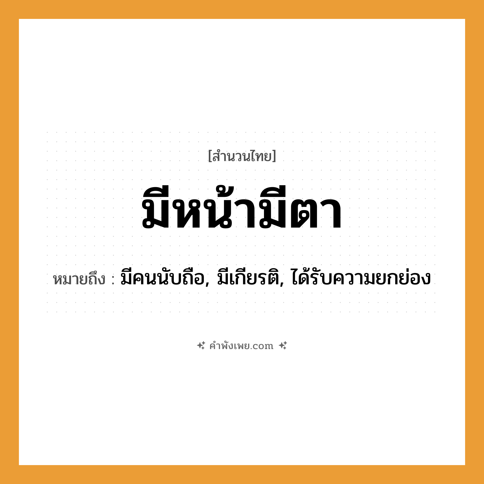คำพังเพย: มีหน้ามีตา หมายถึงอะไร?, หมายถึง มีคนนับถือ, มีเกียรติ, ได้รับความยกย่อง อวัยวะ หน้า, ตา คำนาม เกียรติยศ, ชื่อเสียง, ฐานะ หมวด สำนวนไทย