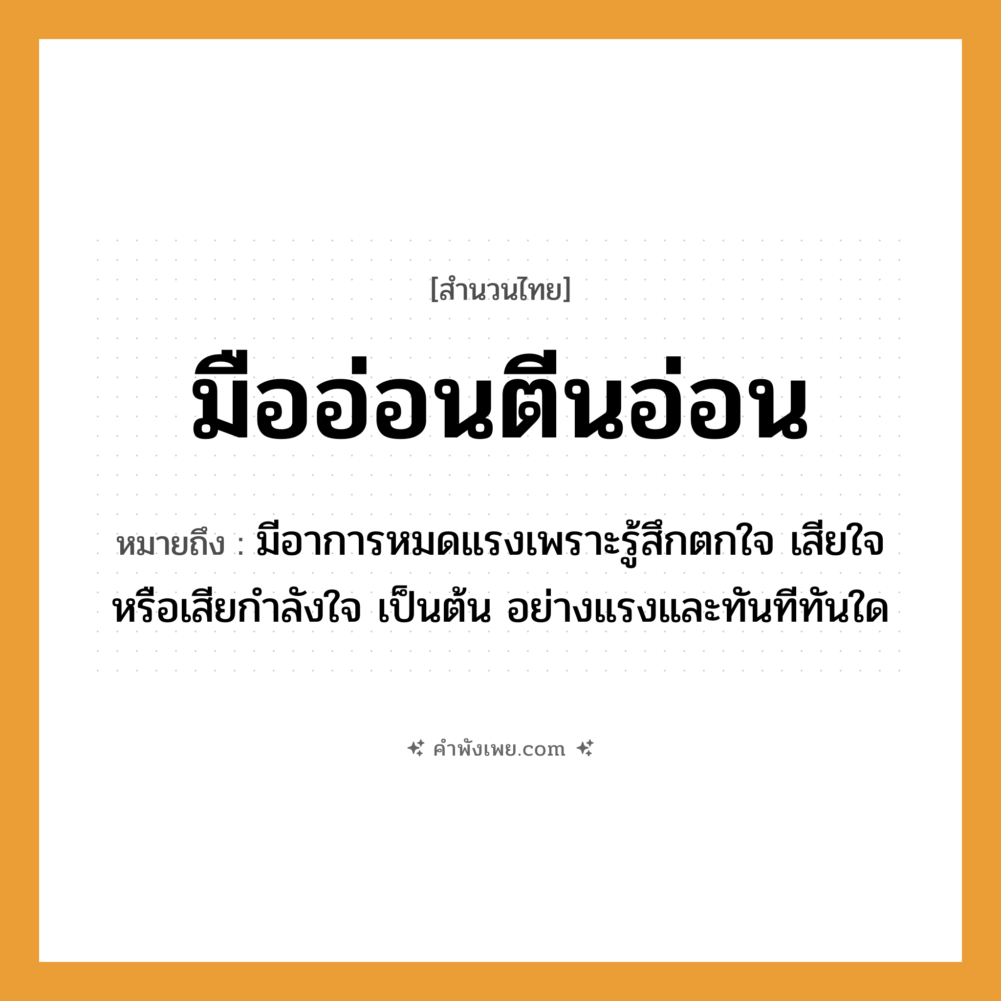 คำพังเพย: มืออ่อนตีนอ่อน หมายถึงอะไร?, หมายถึง มีอาการหมดแรงเพราะรู้สึกตกใจ เสียใจ หรือเสียกําลังใจ เป็นต้น อย่างแรงและทันทีทันใด อวัยวะ มือ, ตีน คำกริยา อ่อน หมวด สำนวนไทย