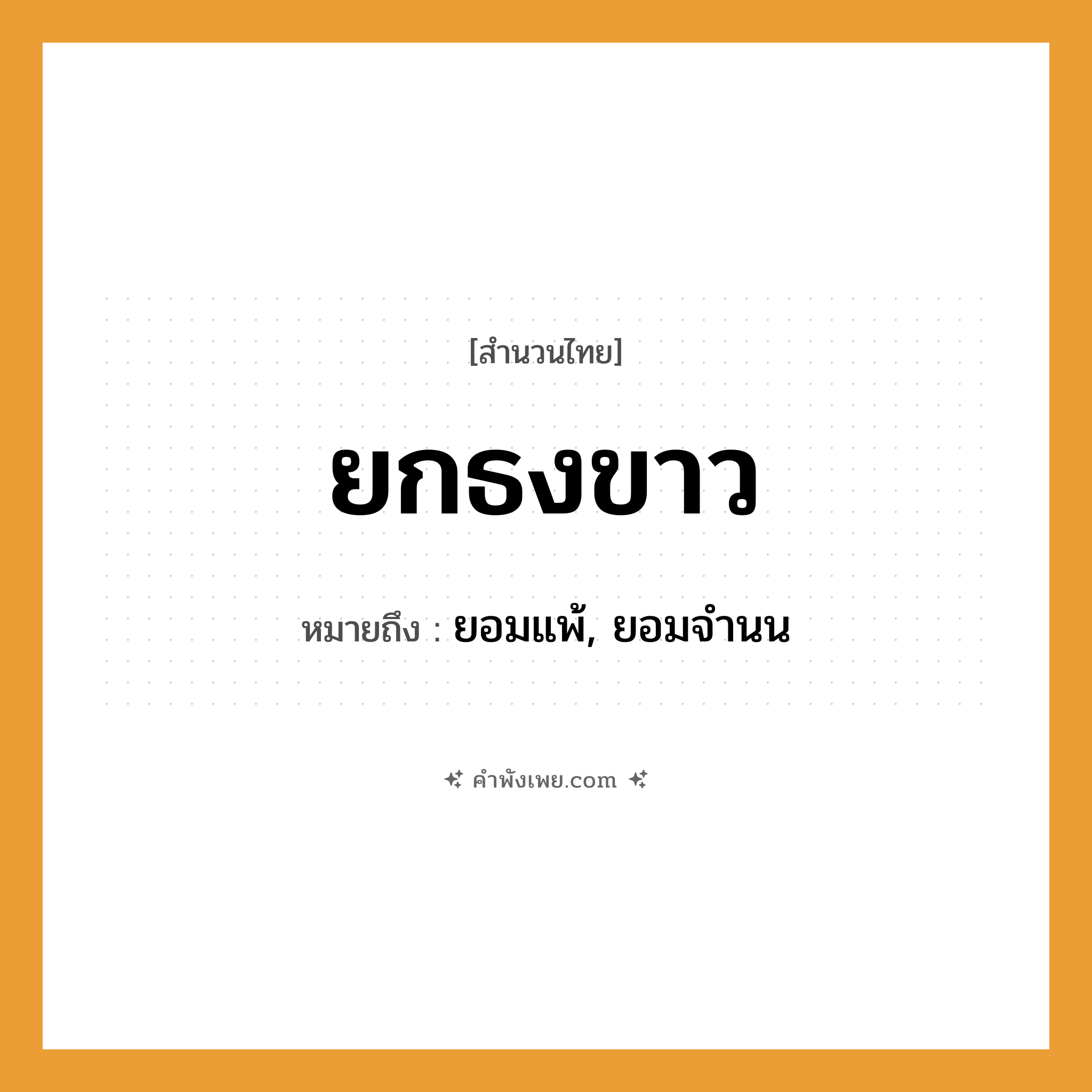 คำพังเพย: ยกธงขาว หมายถึงอะไร?, หมายถึง ยอมแพ้, ยอมจำนน คำกริยา ยก, ยอมแพ้, จำนน สิ่งของ ธงขาว หมวด สำนวนไทย