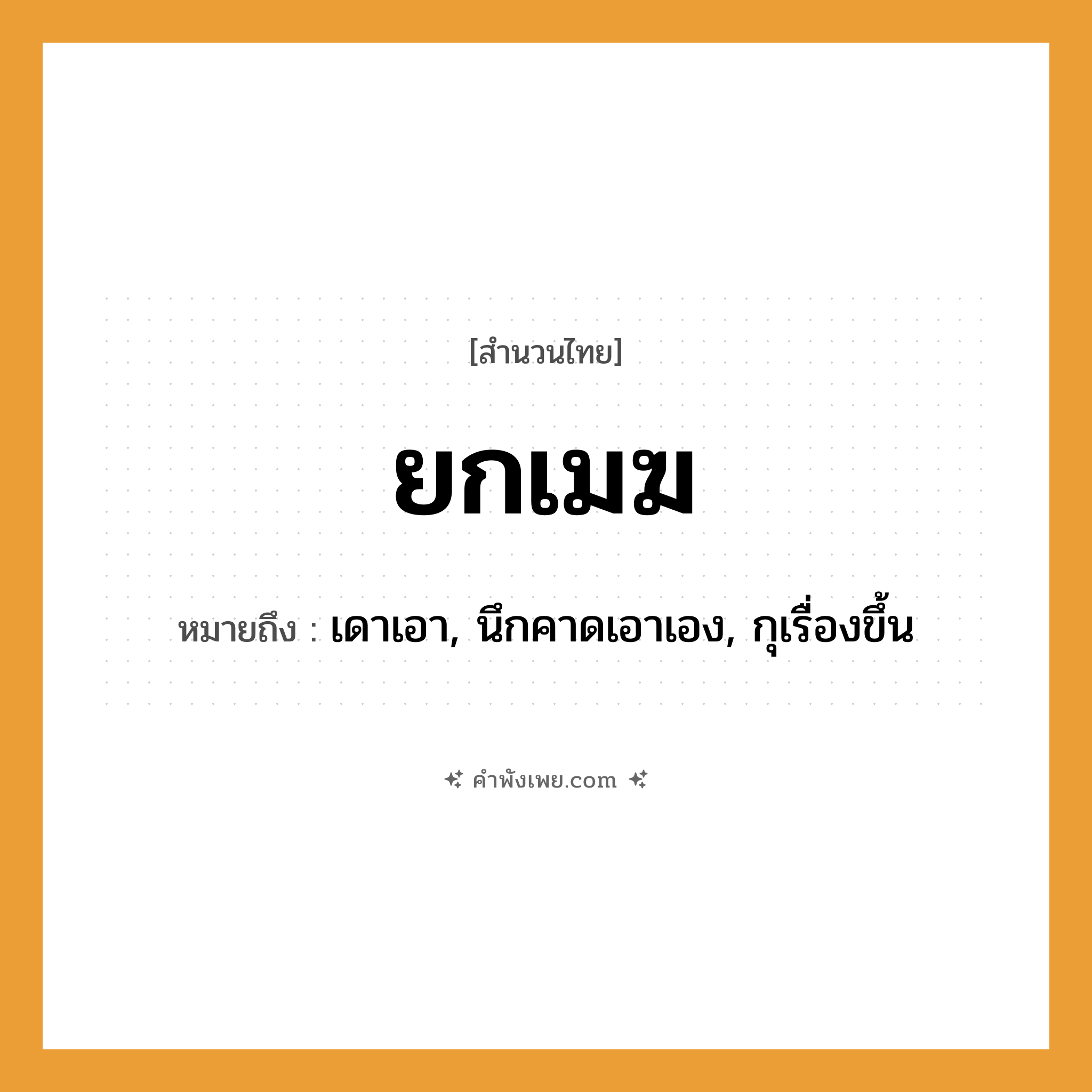คำพังเพย: ยกเมฆ หมายถึงอะไร?, หมายถึง เดาเอา, นึกคาดเอาเอง, กุเรื่องขึ้น คำกริยา ยก ธรรมชาติ เมฆ หมวด สำนวนไทย