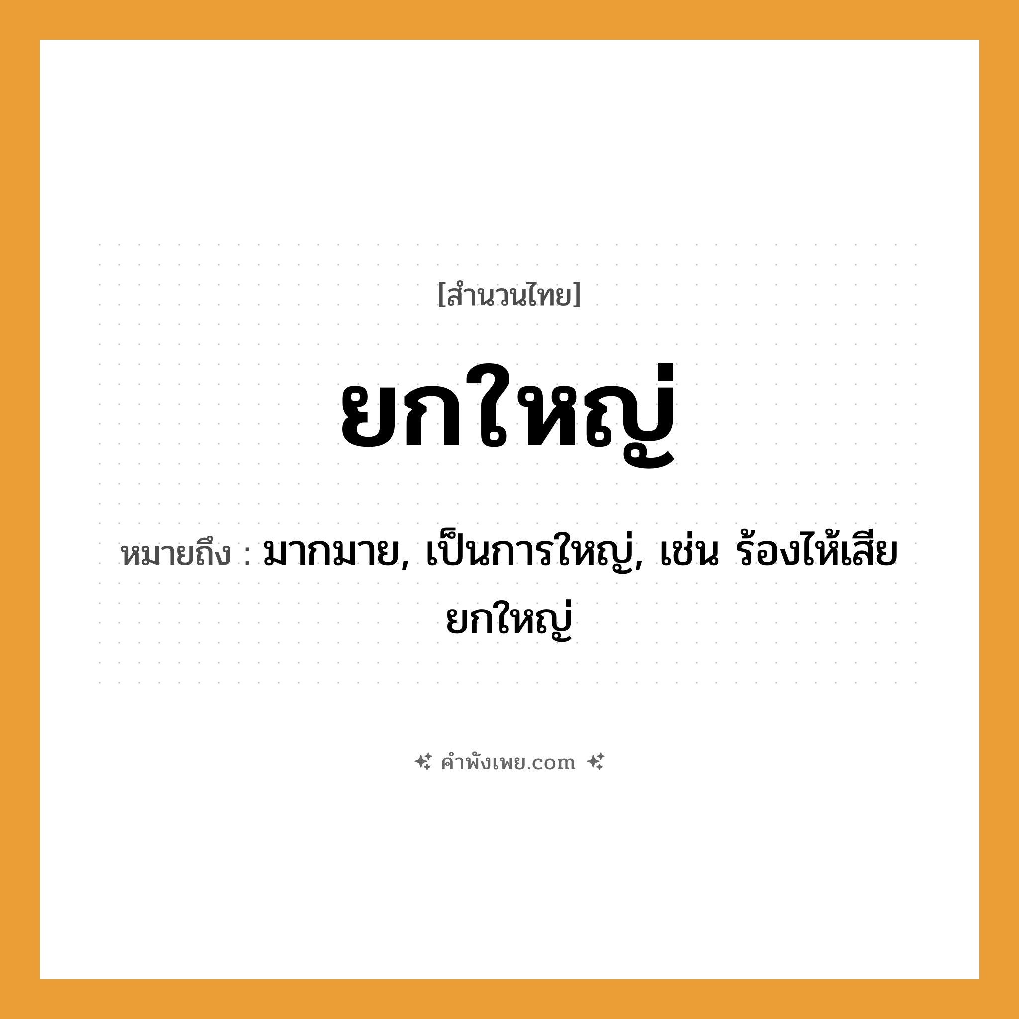 คำพังเพย: ยกใหญ่ หมายถึงอะไร?, หมายถึง มากมาย, เป็นการใหญ่, เช่น ร้องไห้เสียยกใหญ่